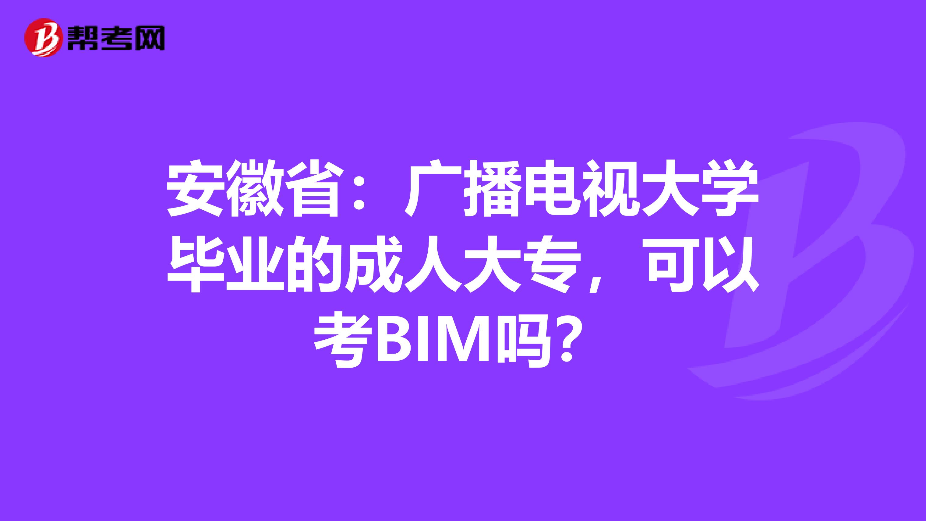 安徽省：广播电视大学毕业的成人大专，可以考BIM吗？