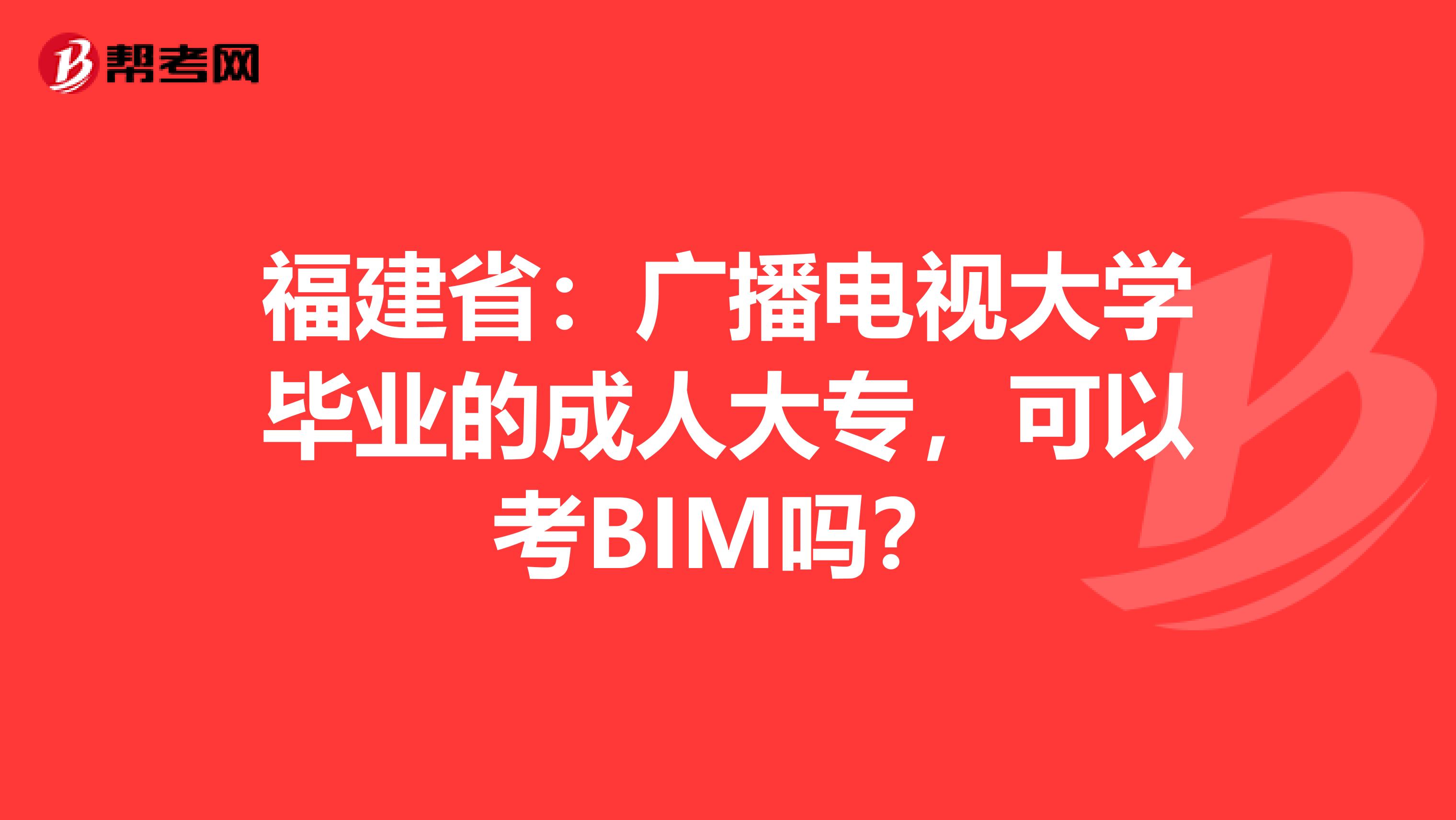 福建省：广播电视大学毕业的成人大专，可以考BIM吗？