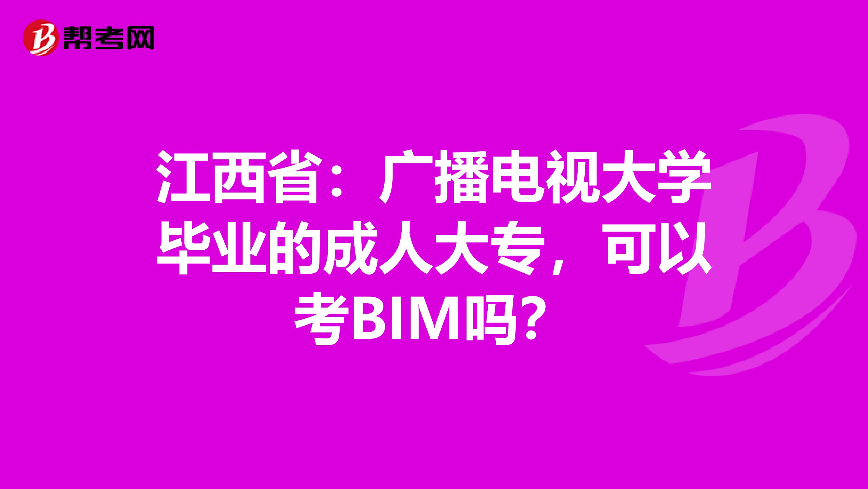 江西省：广播电视大学毕业的成人大专，可以考BIM吗？