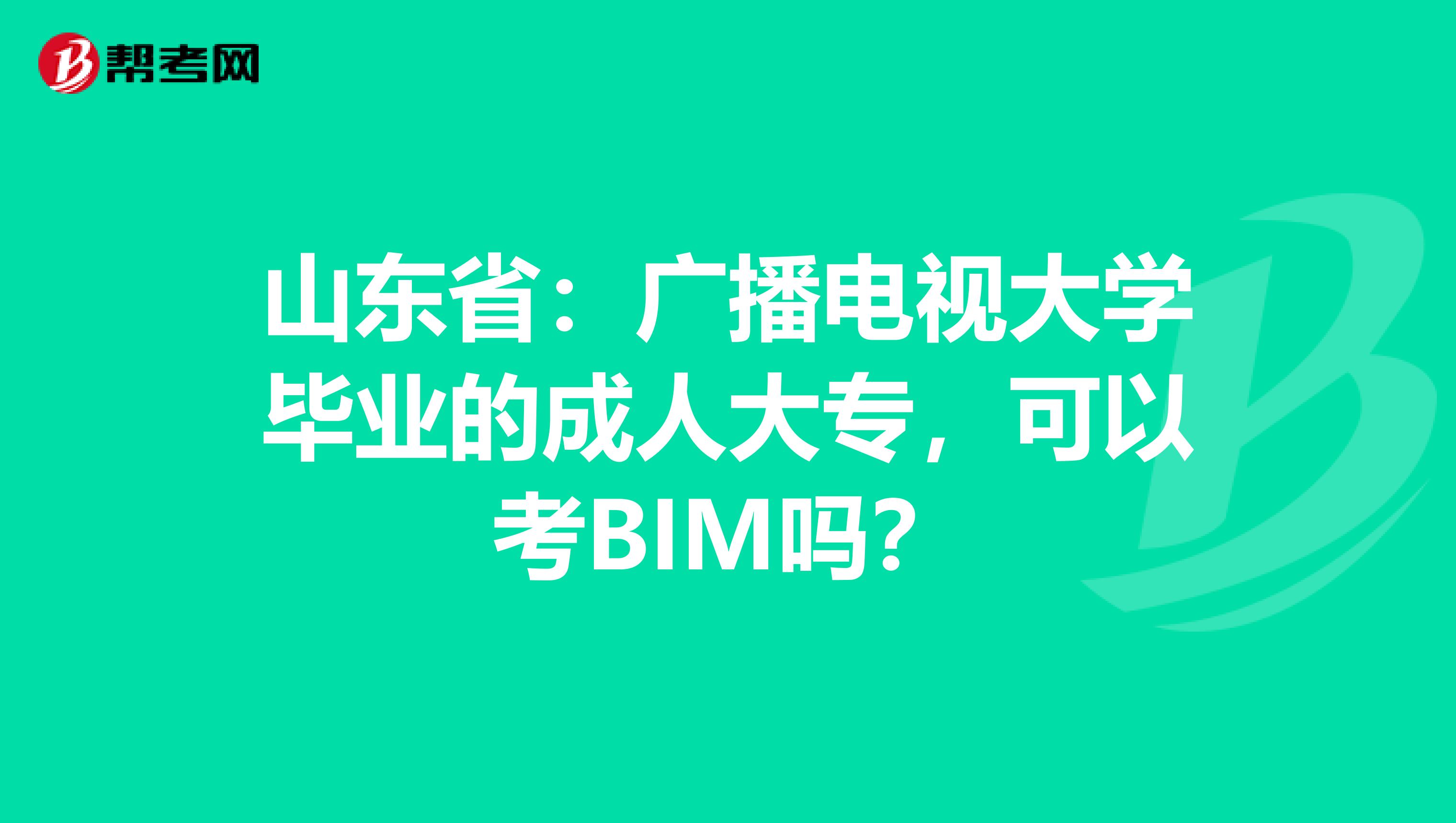 山东省：广播电视大学毕业的成人大专，可以考BIM吗？