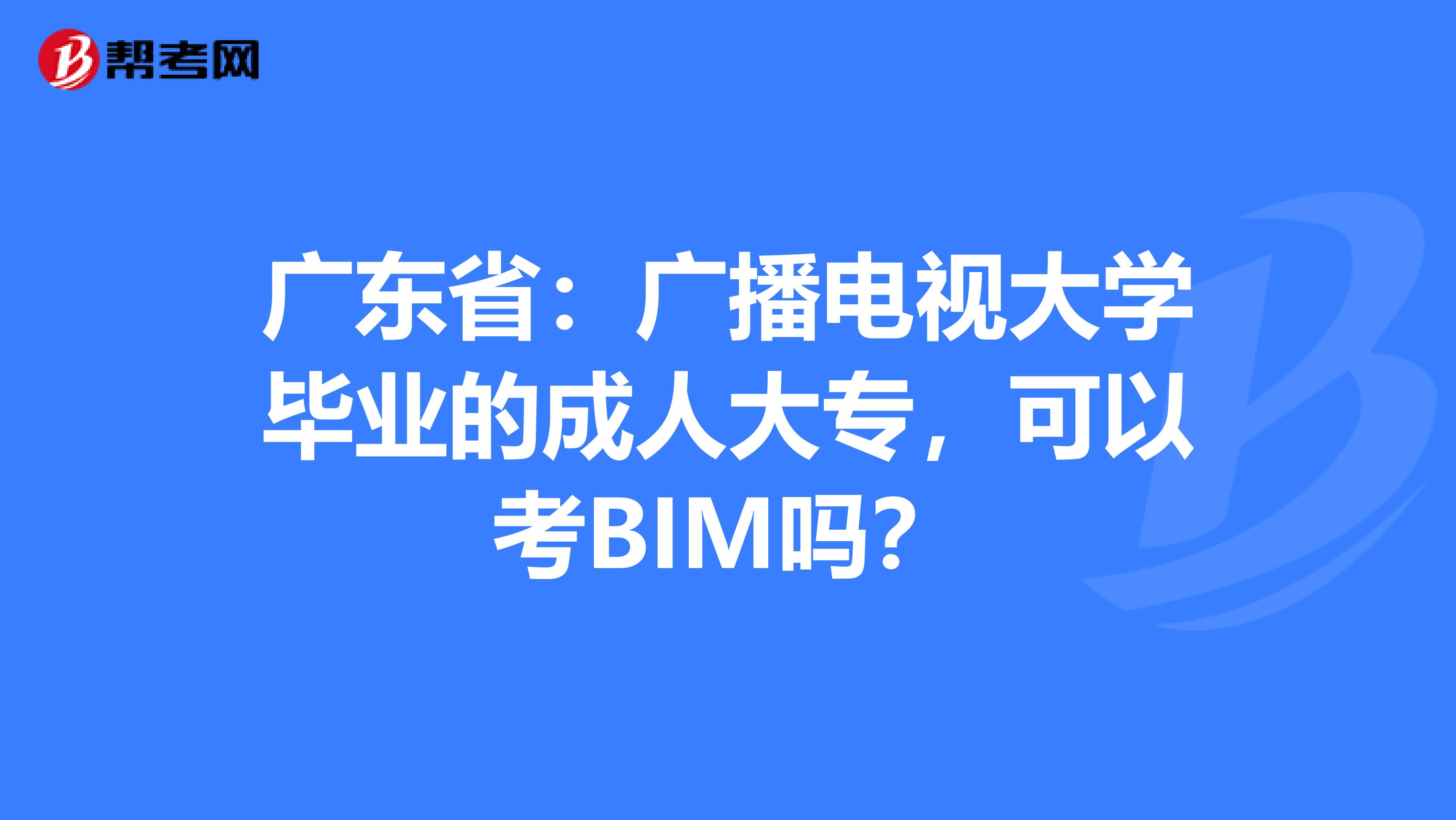 广东省：广播电视大学毕业的成人大专，可以考BIM吗？