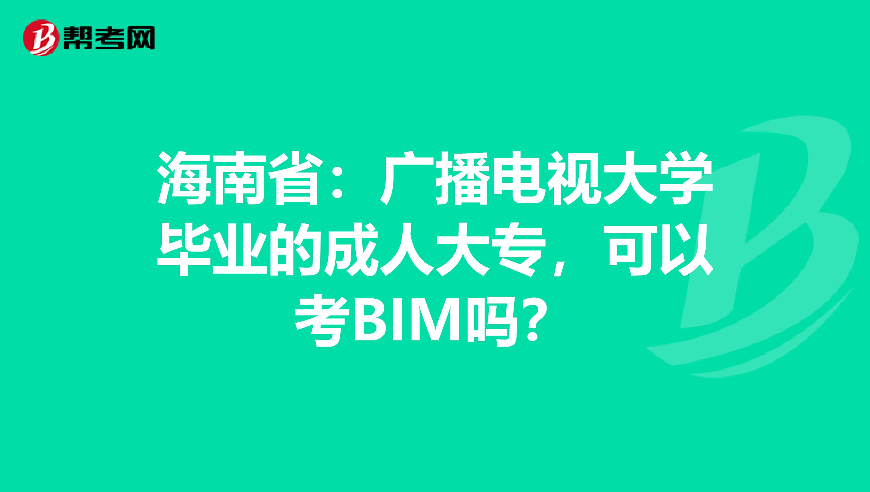 海南省：广播电视大学毕业的成人大专，可以考BIM吗？