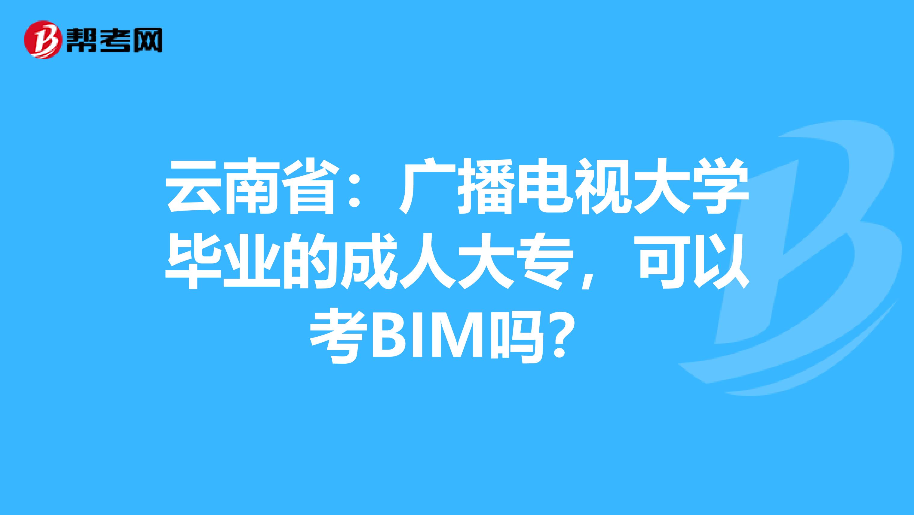 云南?。簭V播電視大學(xué)畢業(yè)的成人大專，可以考BIM嗎？