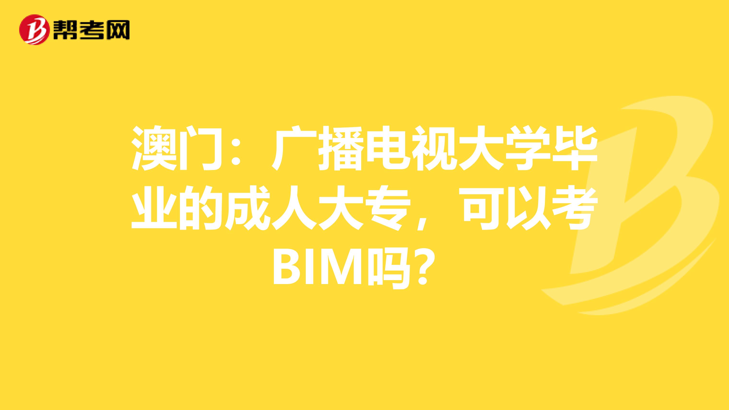 澳门：广播电视大学毕业的成人大专，可以考BIM吗？