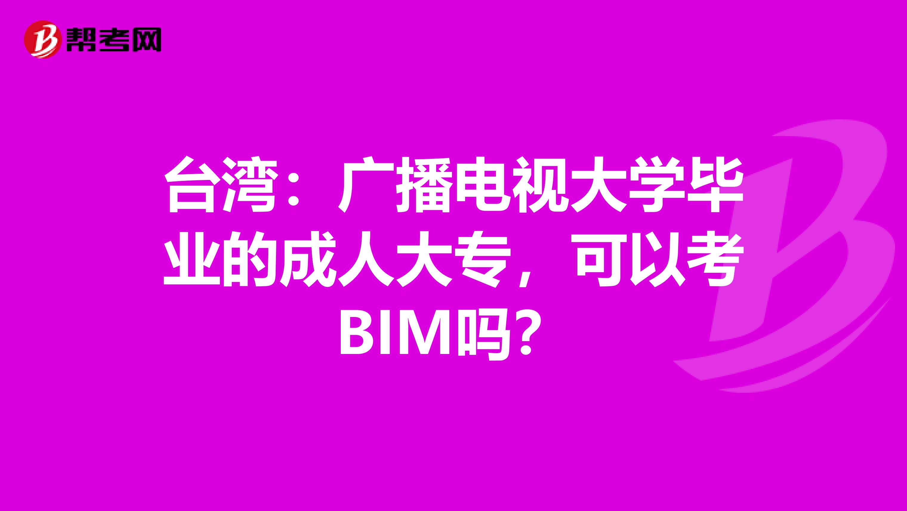 台湾：广播电视大学毕业的成人大专，可以考BIM吗？