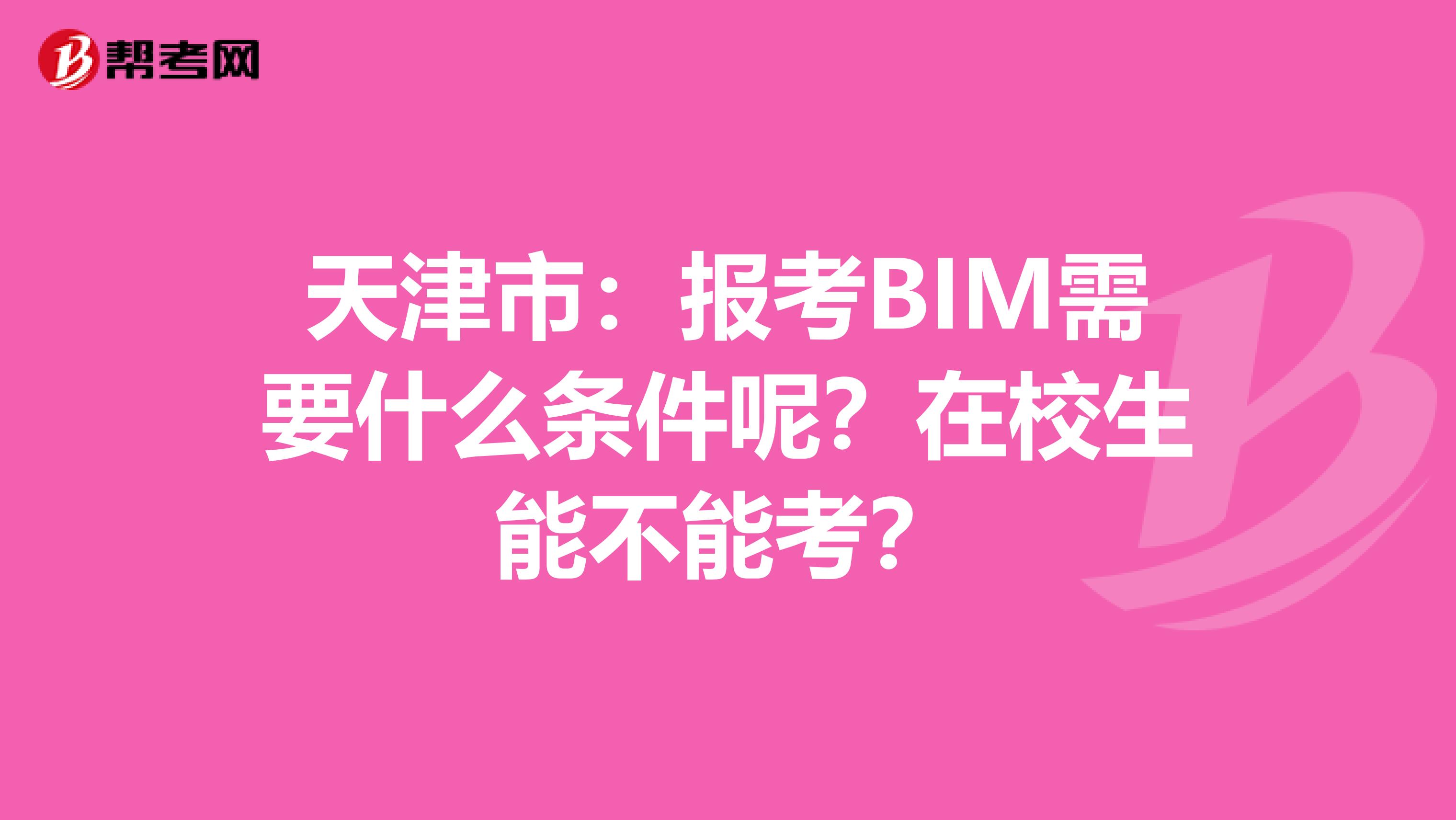 天津市：报考BIM需要什么条件呢？在校生能不能考？