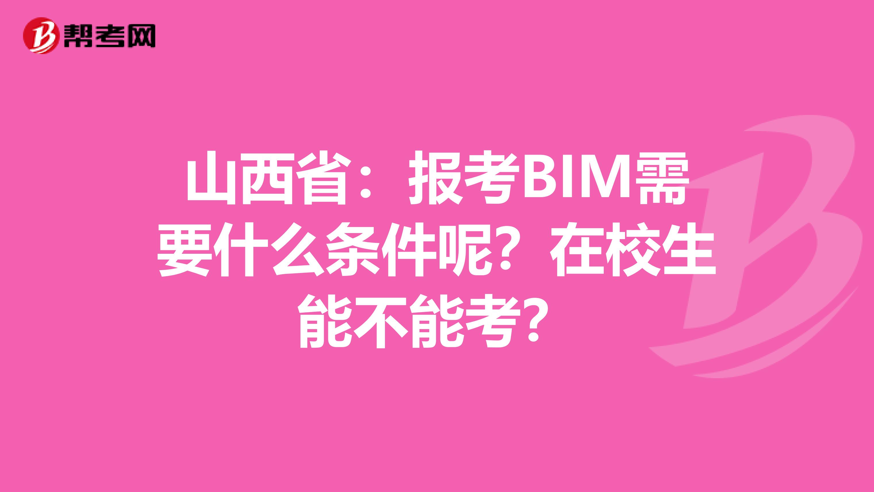 山西省：报考BIM需要什么条件呢？在校生能不能考？