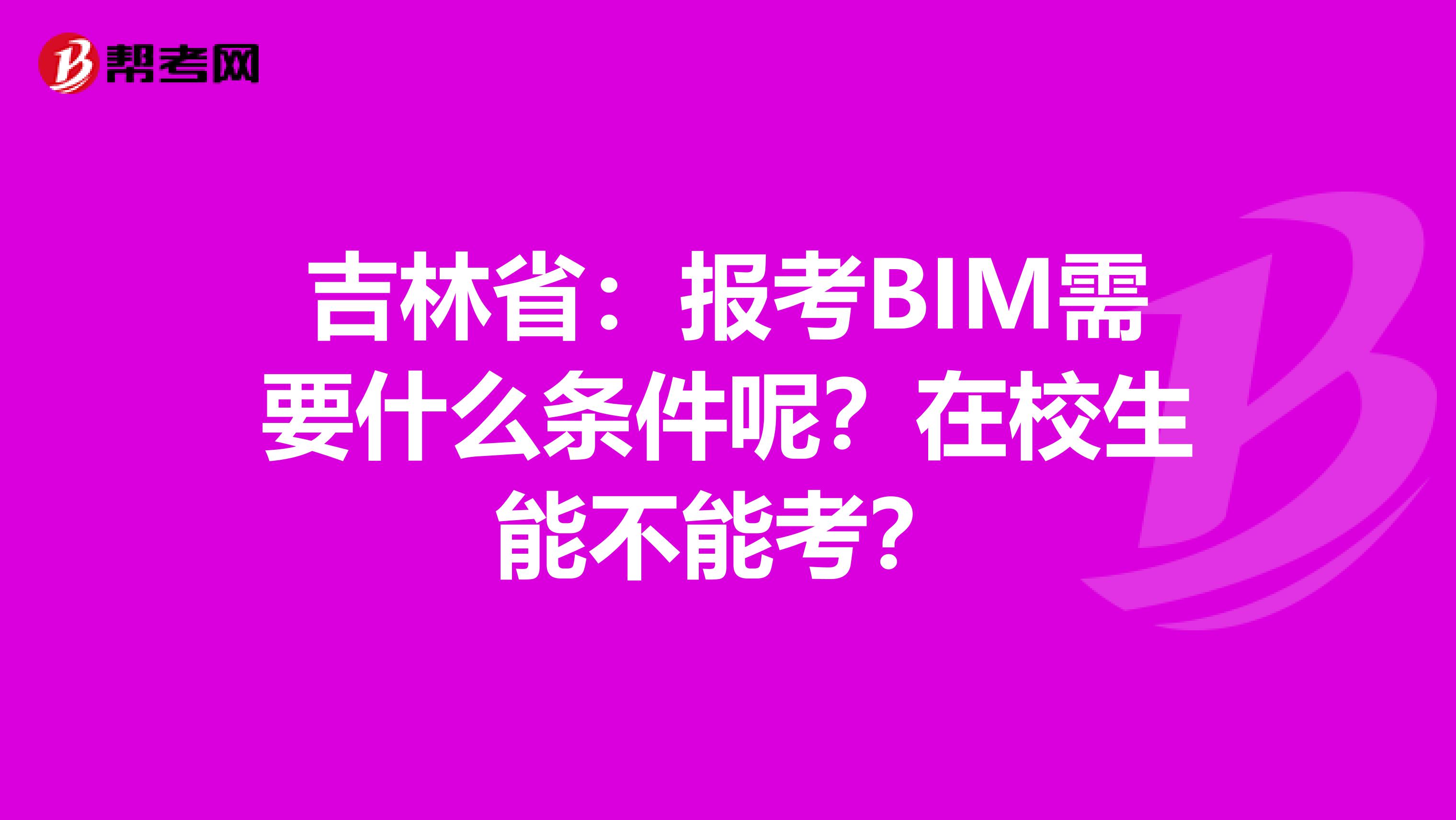 吉林省：报考BIM需要什么条件呢？在校生能不能考？