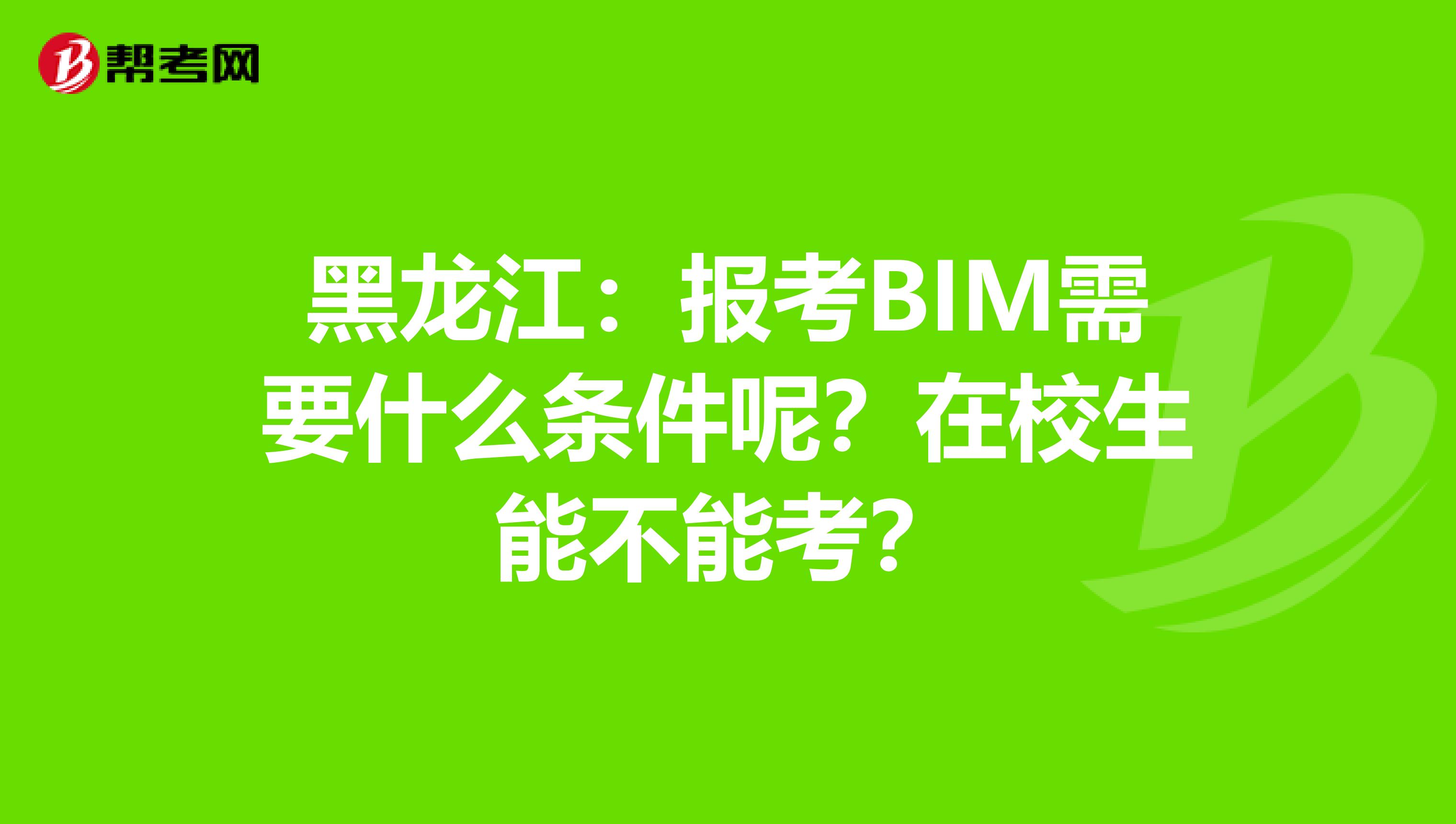 黑龙江：报考BIM需要什么条件呢？在校生能不能考？