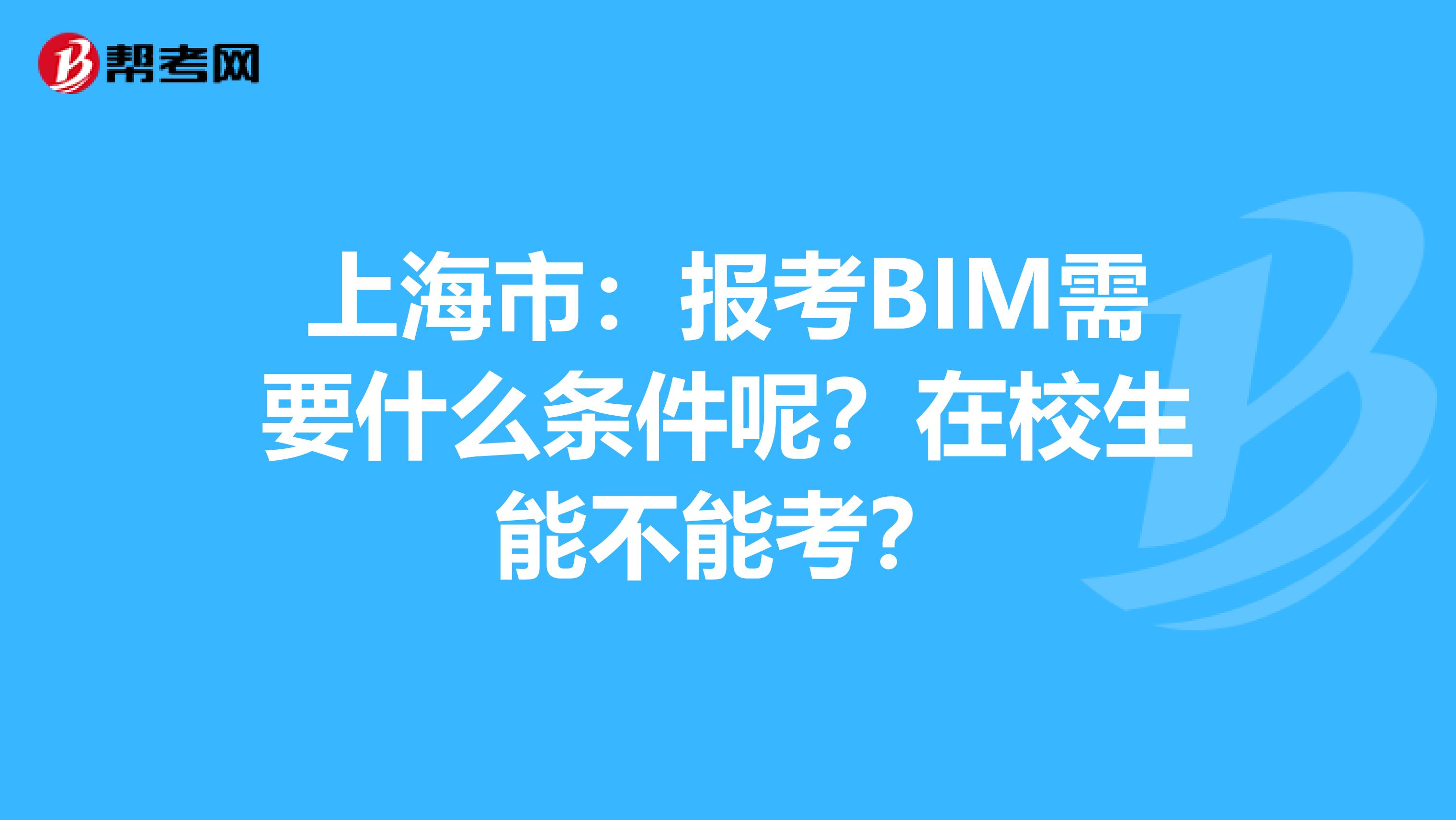 上海市：报考BIM需要什么条件呢？在校生能不能考？