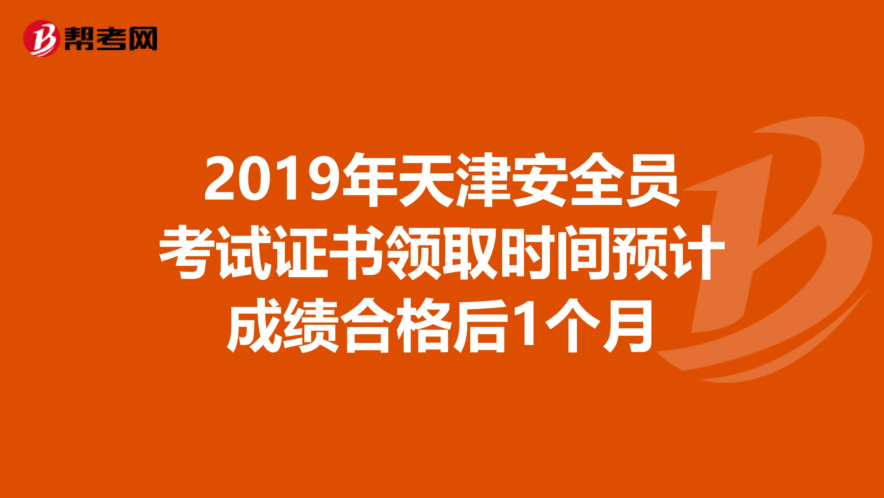 2019年天津安全员考试证书领取时间预计成绩合格后1个月