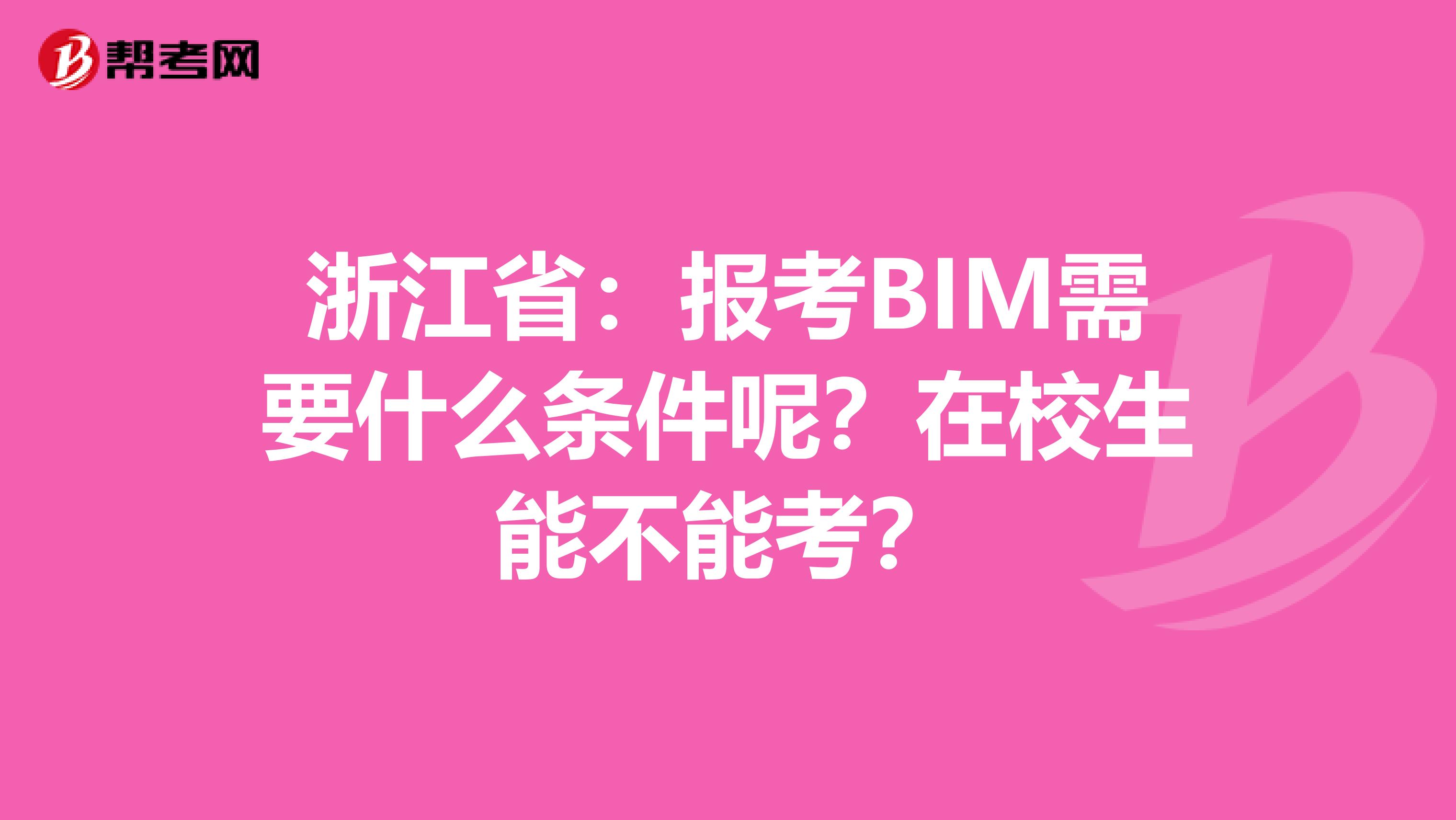 浙江省：报考BIM需要什么条件呢？在校生能不能考？