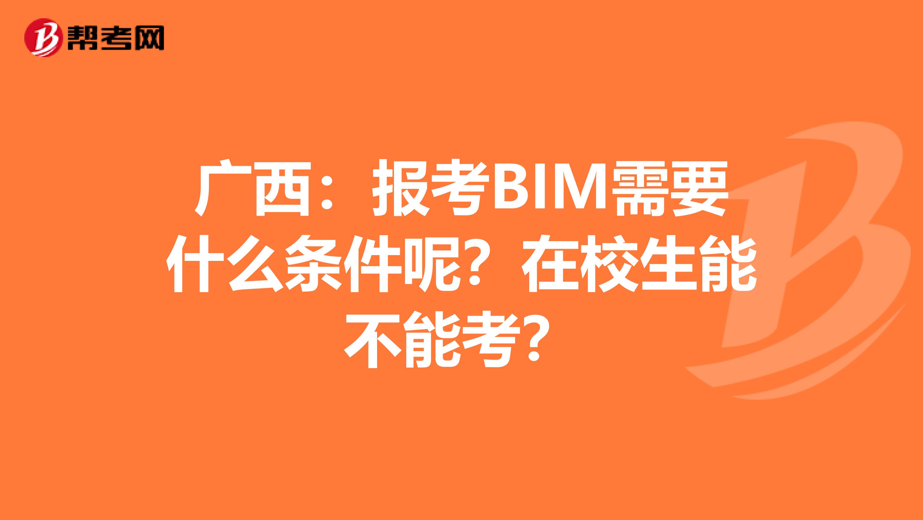 广西：报考BIM需要什么条件呢？在校生能不能考？