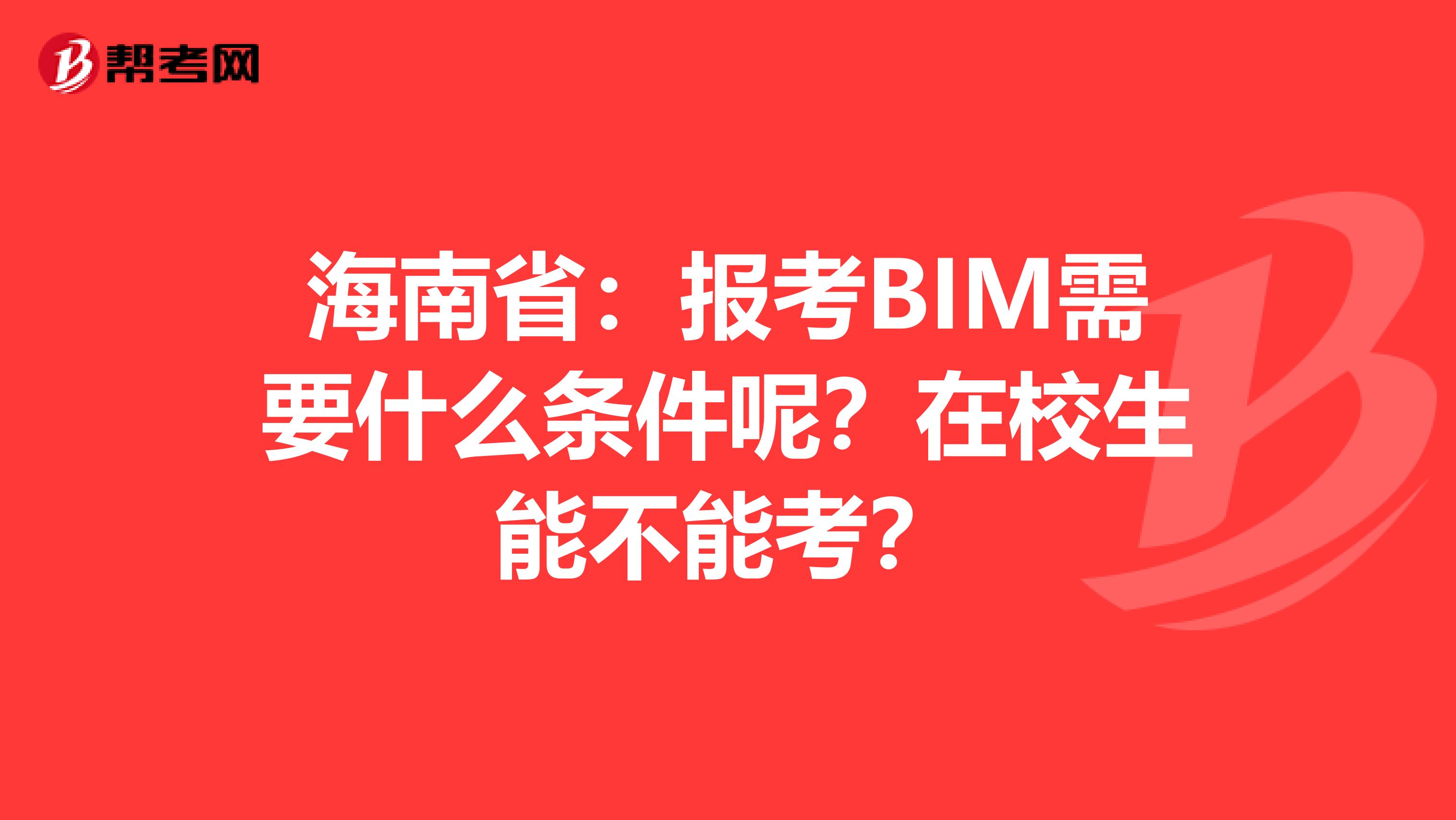 海南省：报考BIM需要什么条件呢？在校生能不能考？