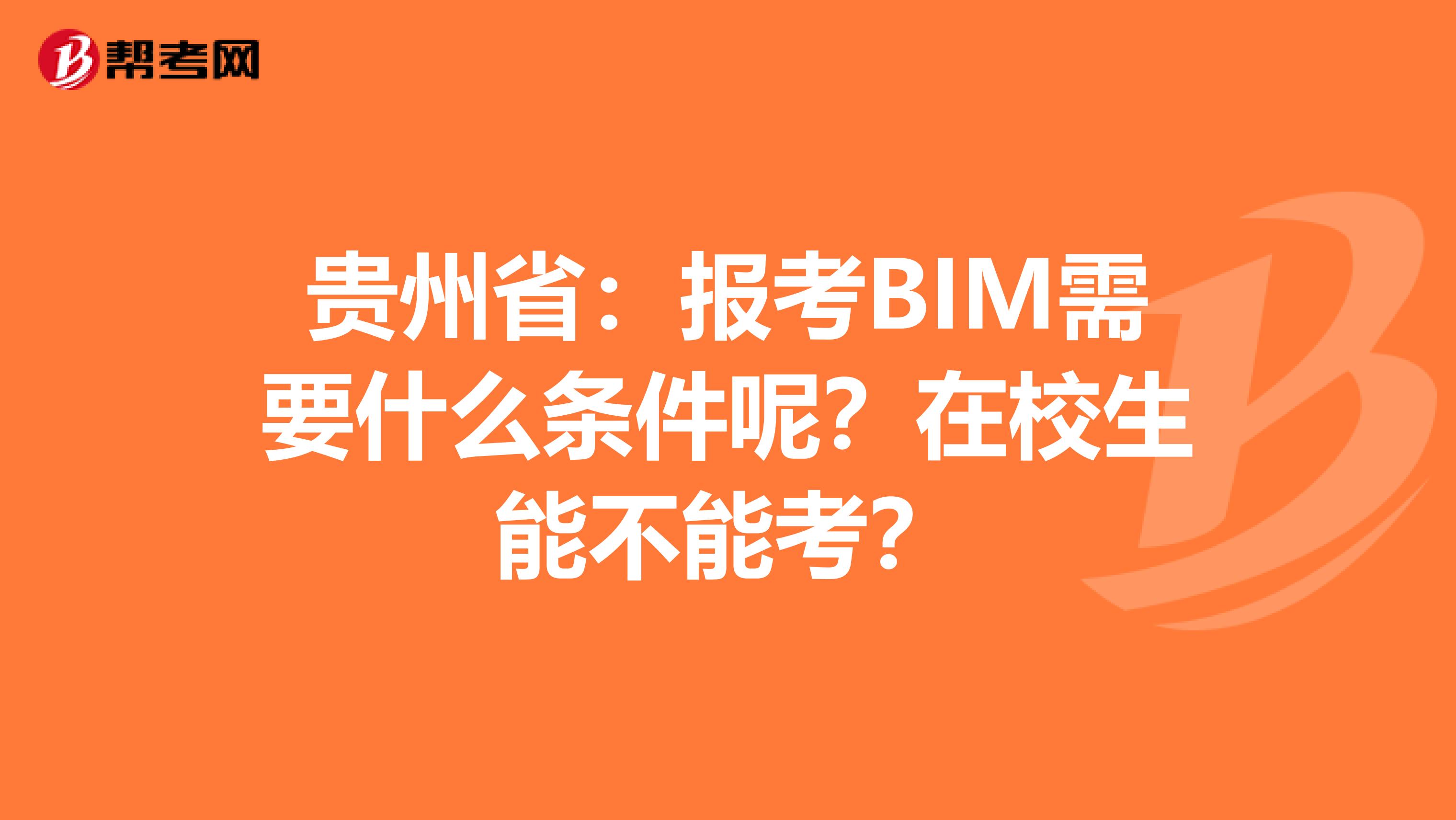 贵州省：报考BIM需要什么条件呢？在校生能不能考？