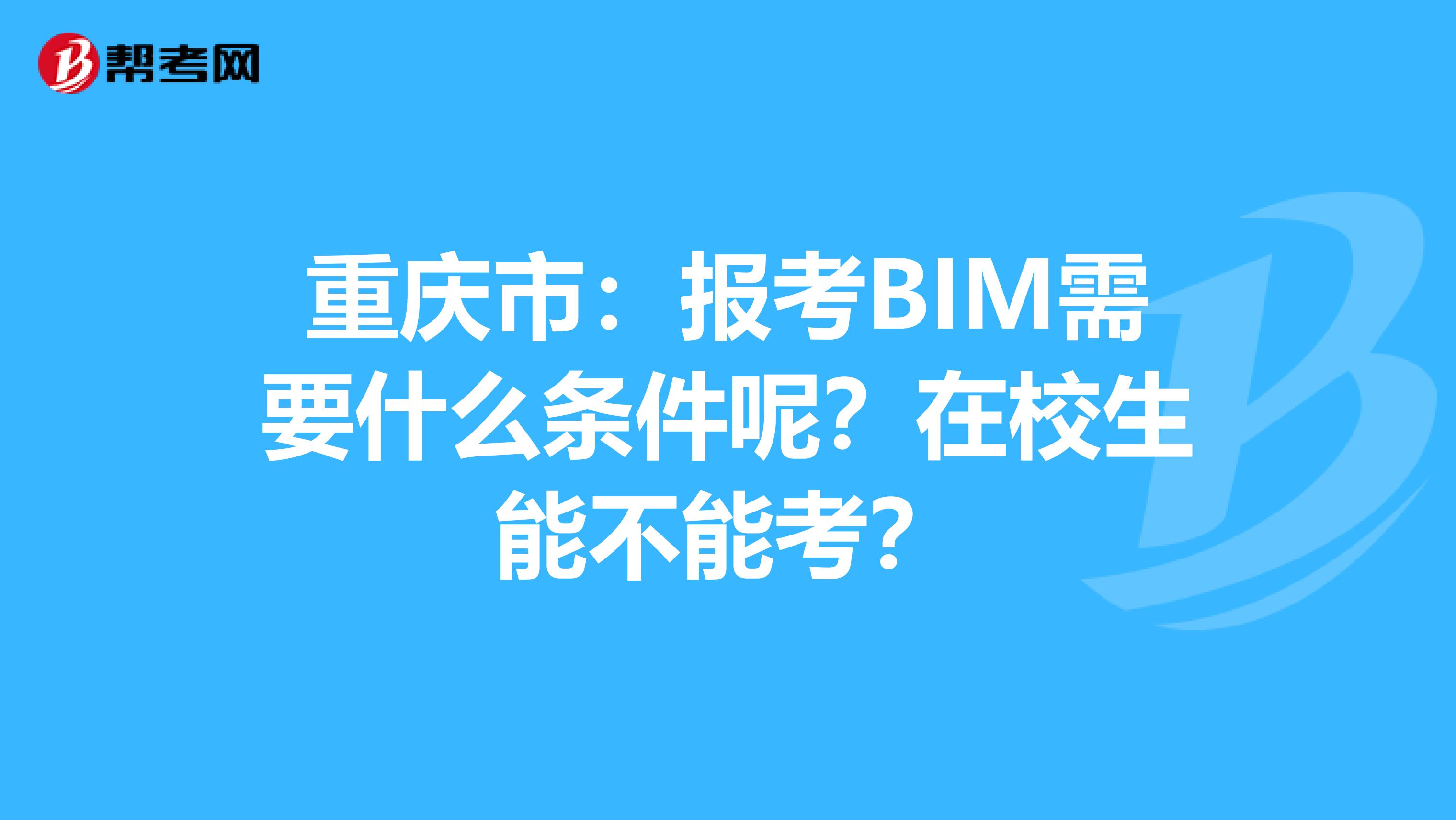 重庆市：报考BIM需要什么条件呢？在校生能不能考？