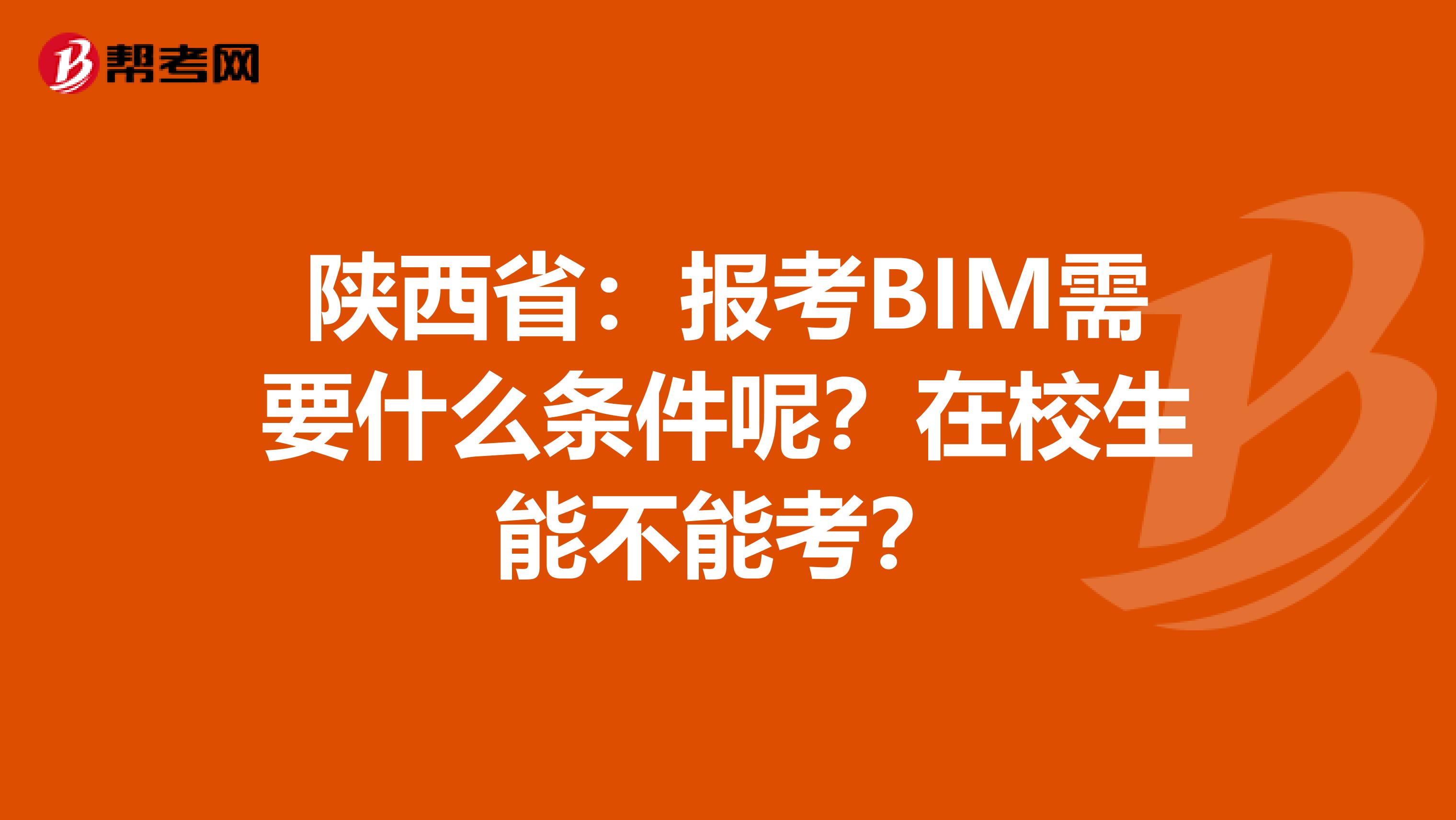 陕西省：报考BIM需要什么条件呢？在校生能不能考？