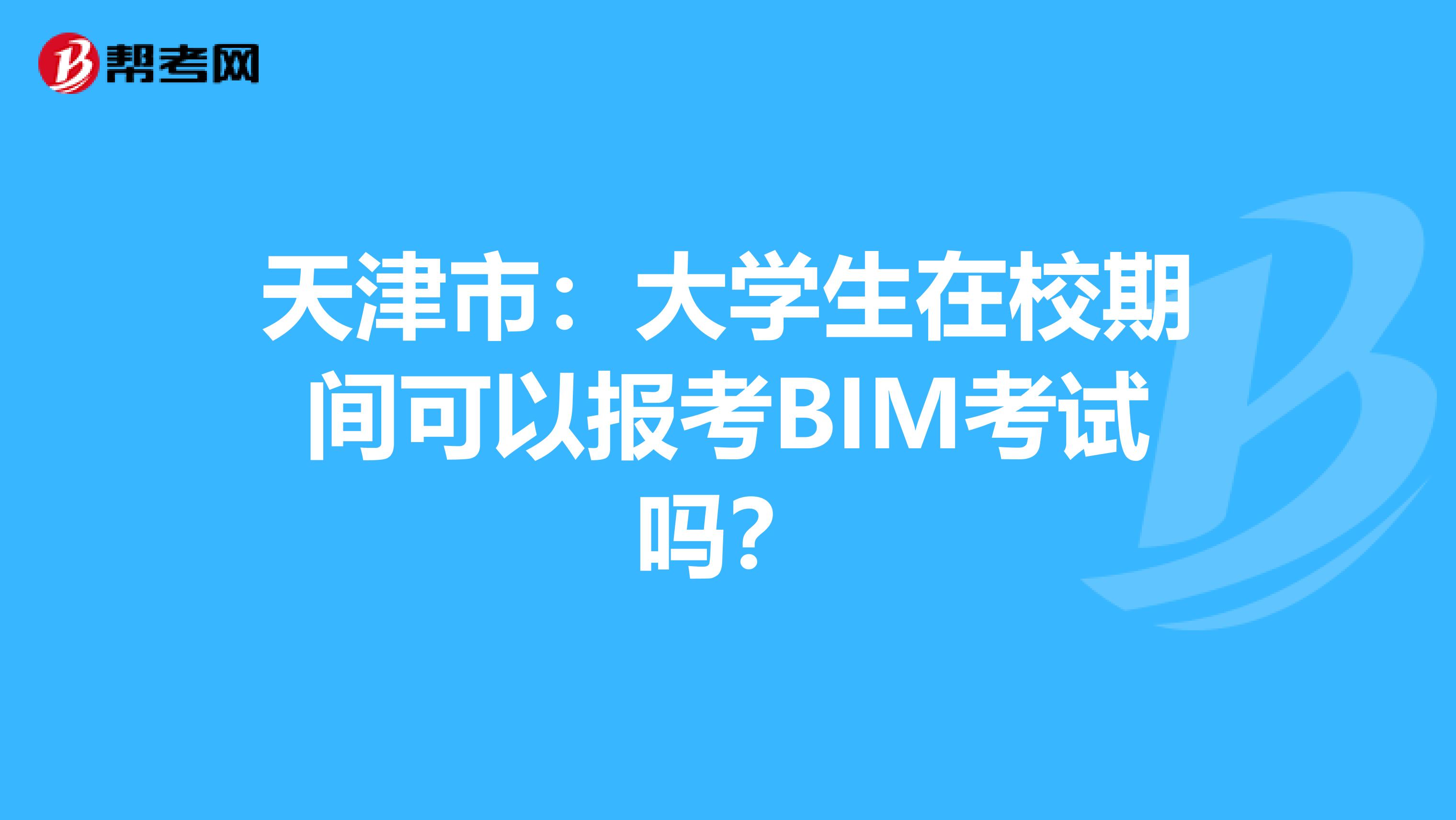 天津市：大学生在校期间可以报考BIM考试吗？