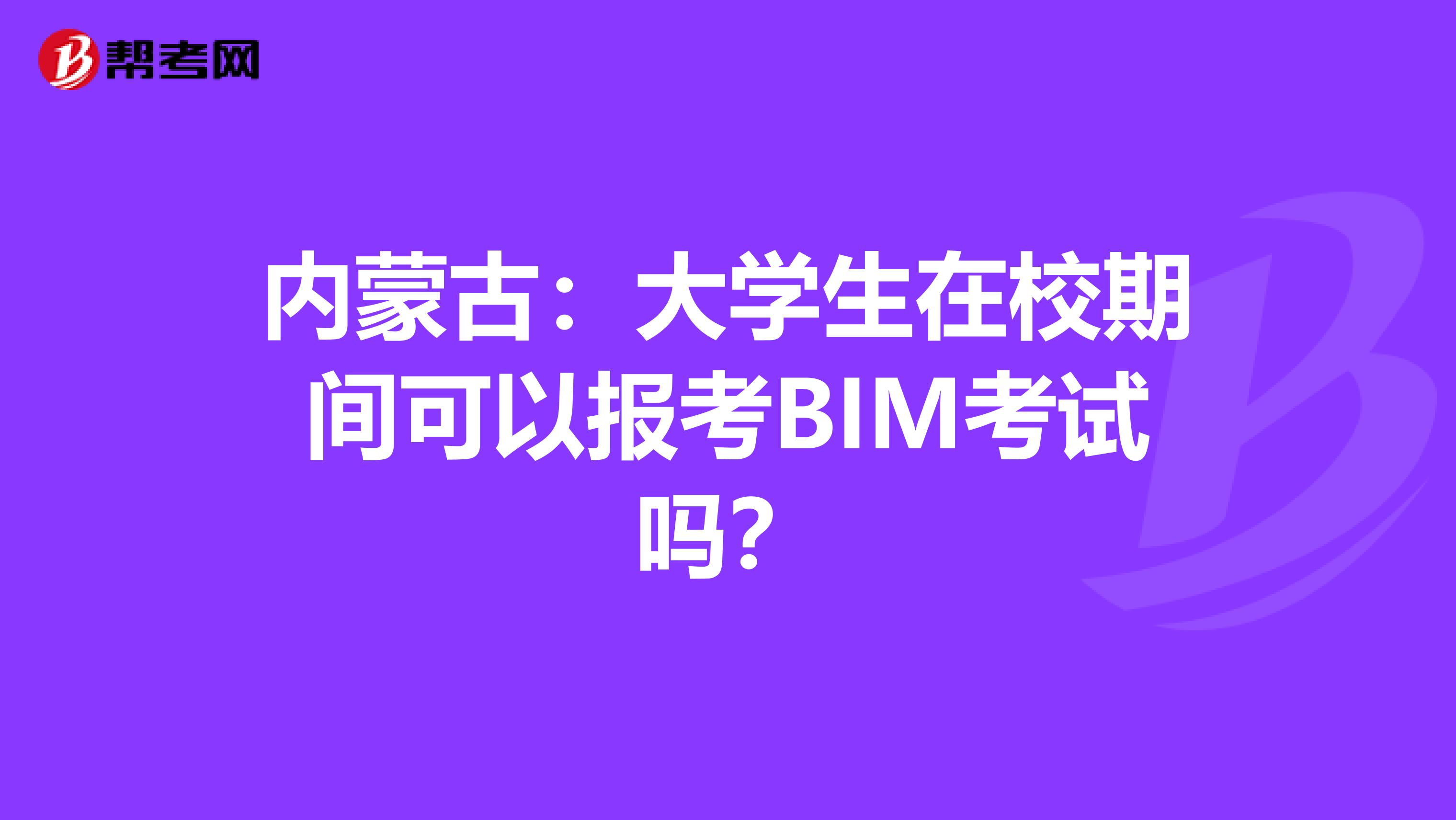 内蒙古：大学生在校期间可以报考BIM考试吗？