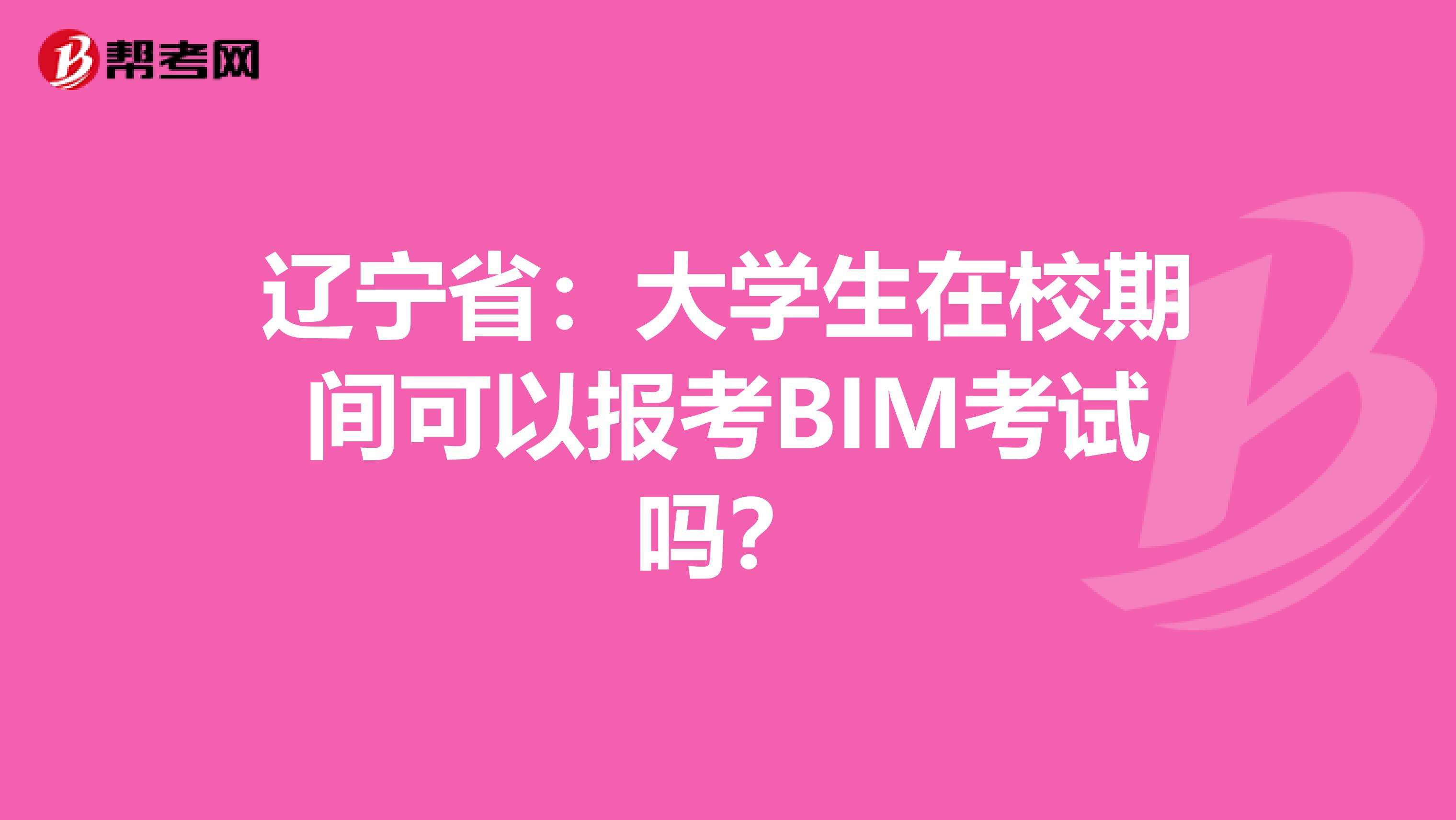 辽宁省：大学生在校期间可以报考BIM考试吗？