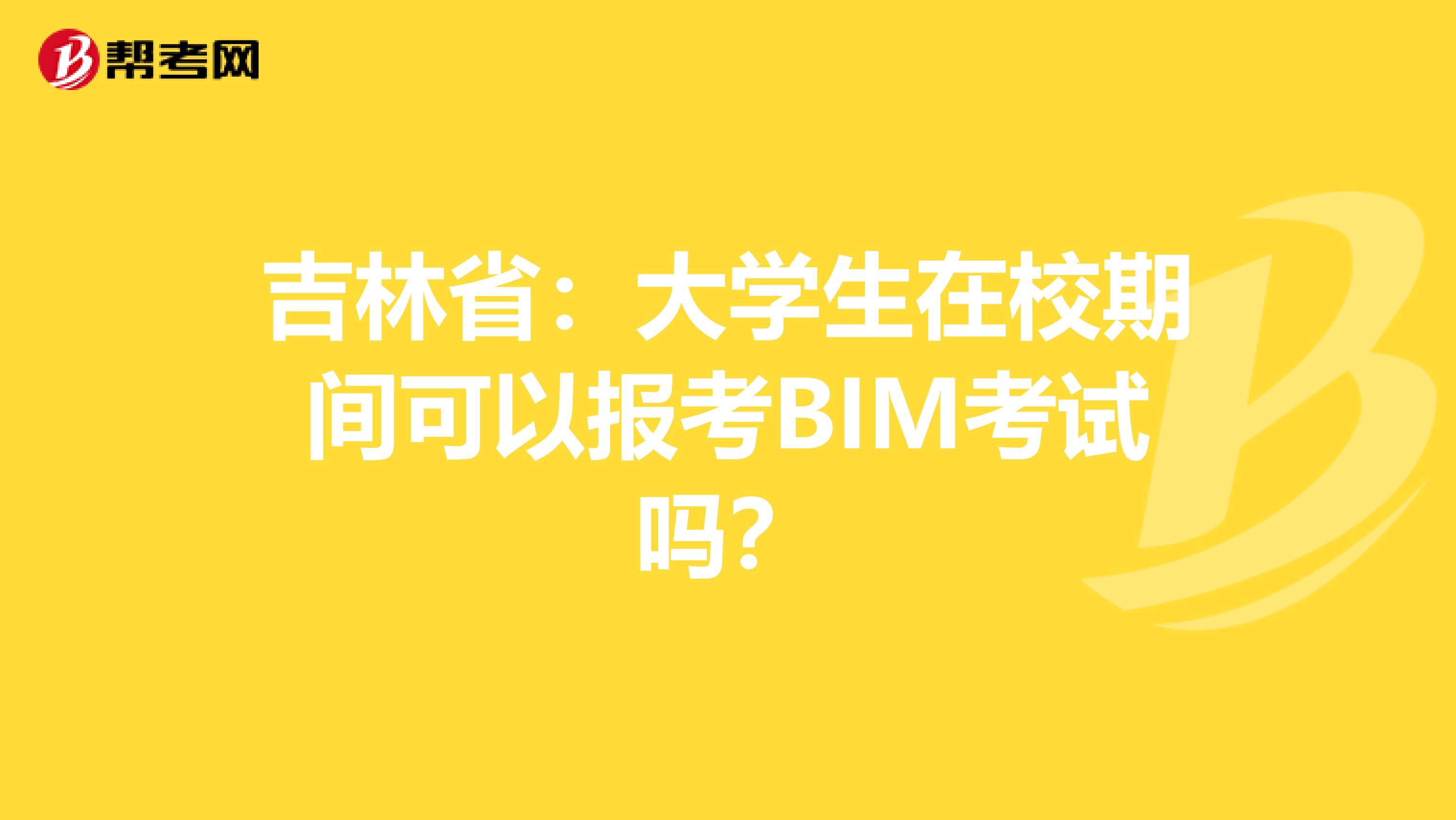 吉林省：大学生在校期间可以报考BIM考试吗？