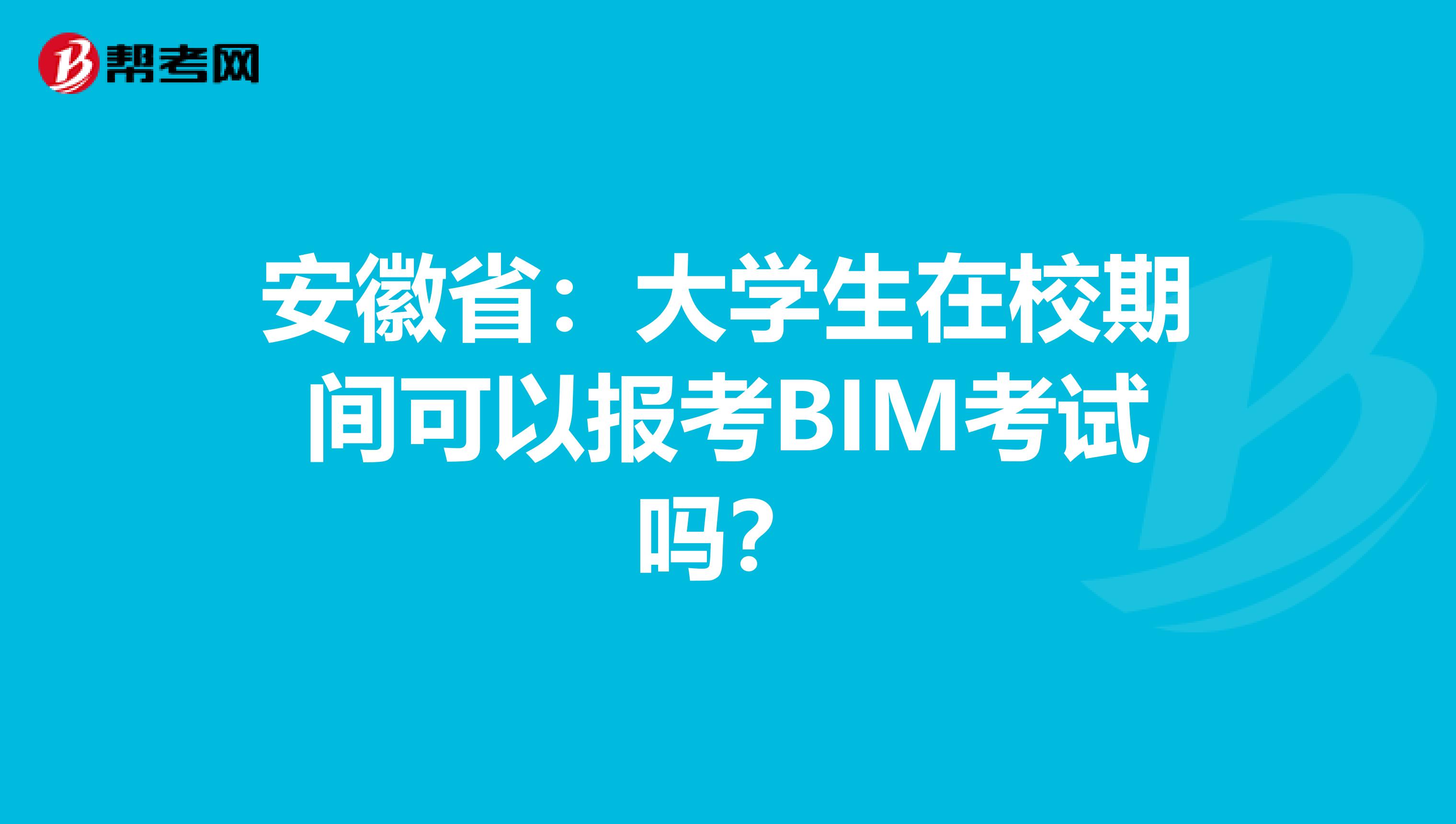 安徽省：大学生在校期间可以报考BIM考试吗？