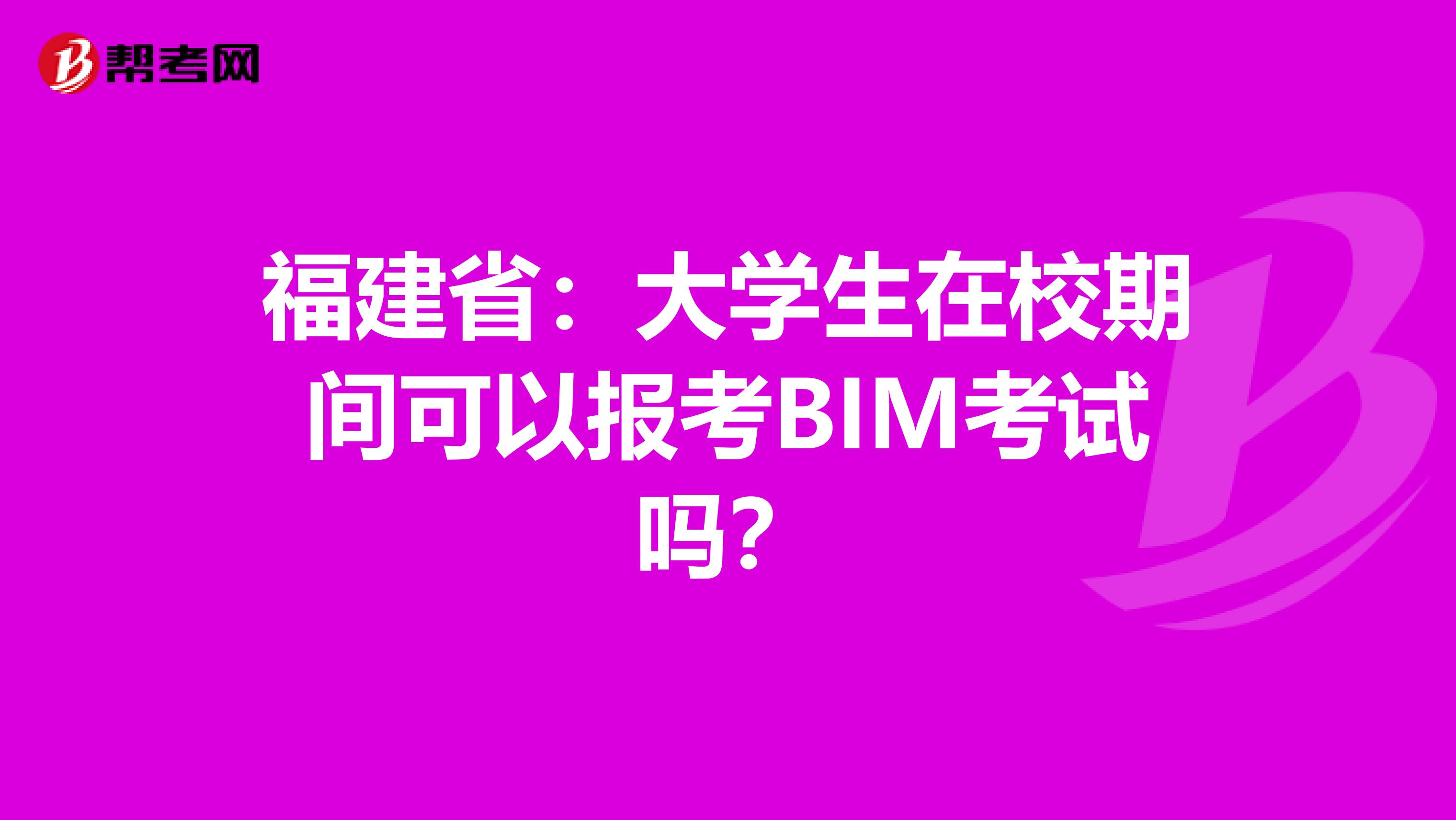 福建省：大学生在校期间可以报考BIM考试吗？