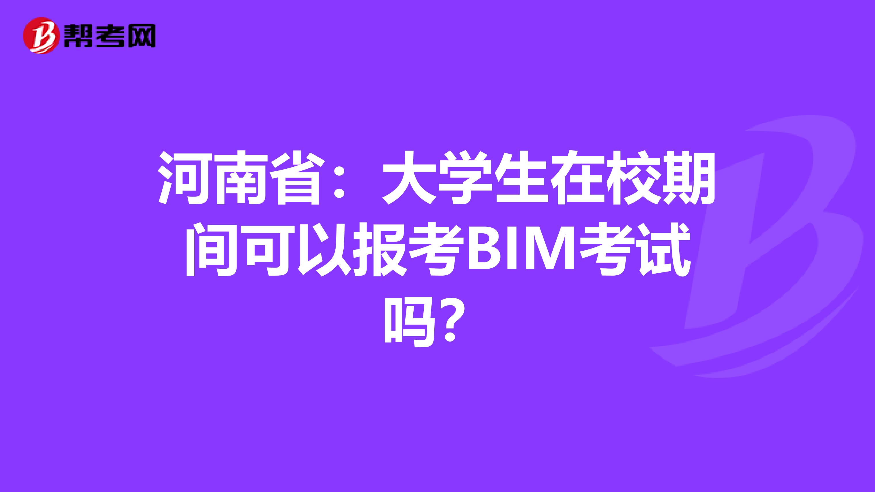 河南省：大学生在校期间可以报考BIM考试吗？