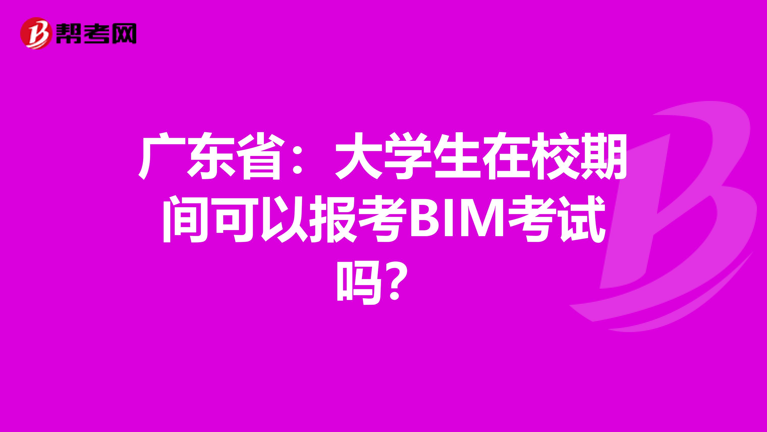 广东省：大学生在校期间可以报考BIM考试吗？