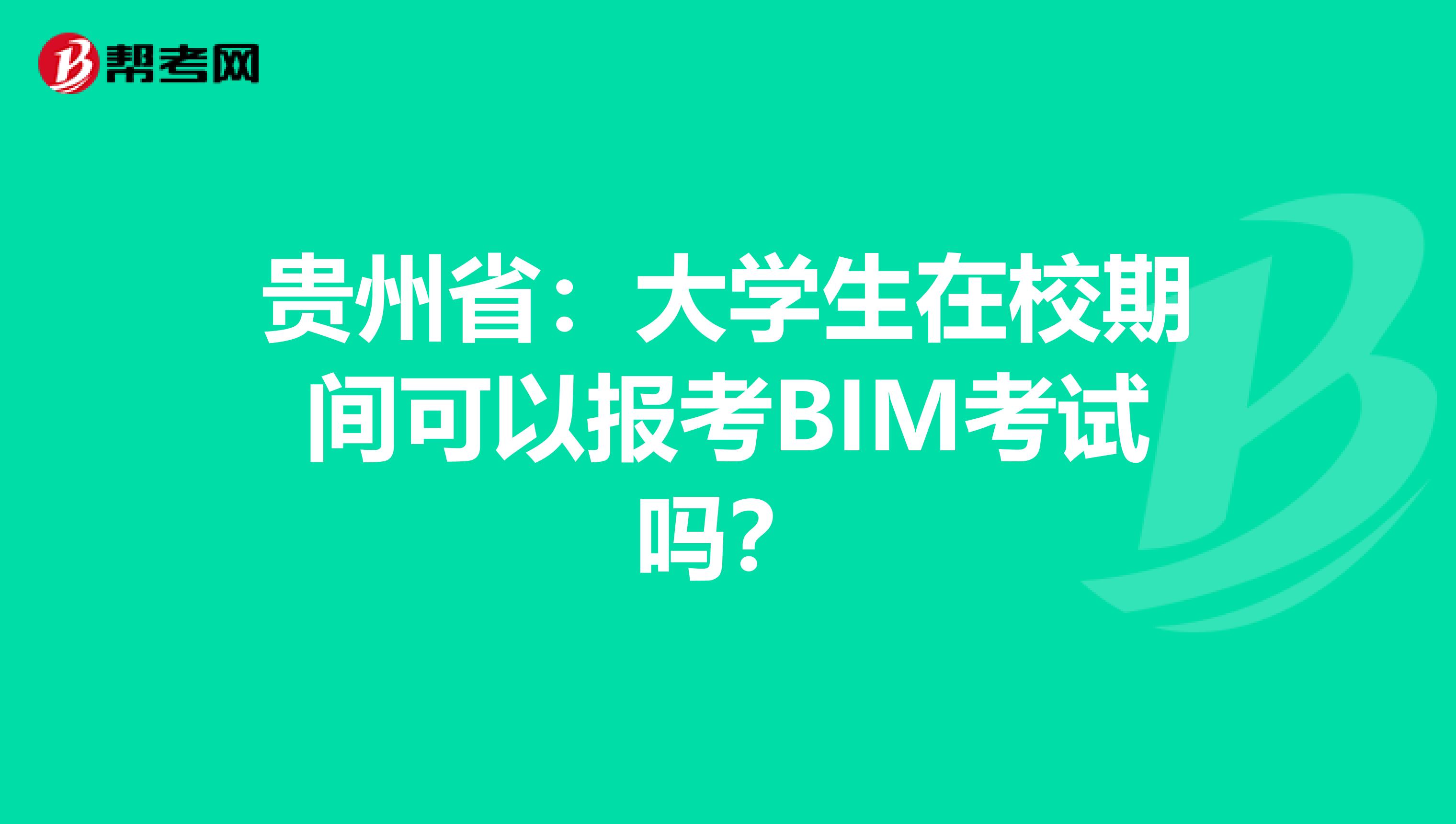 贵州省：大学生在校期间可以报考BIM考试吗？