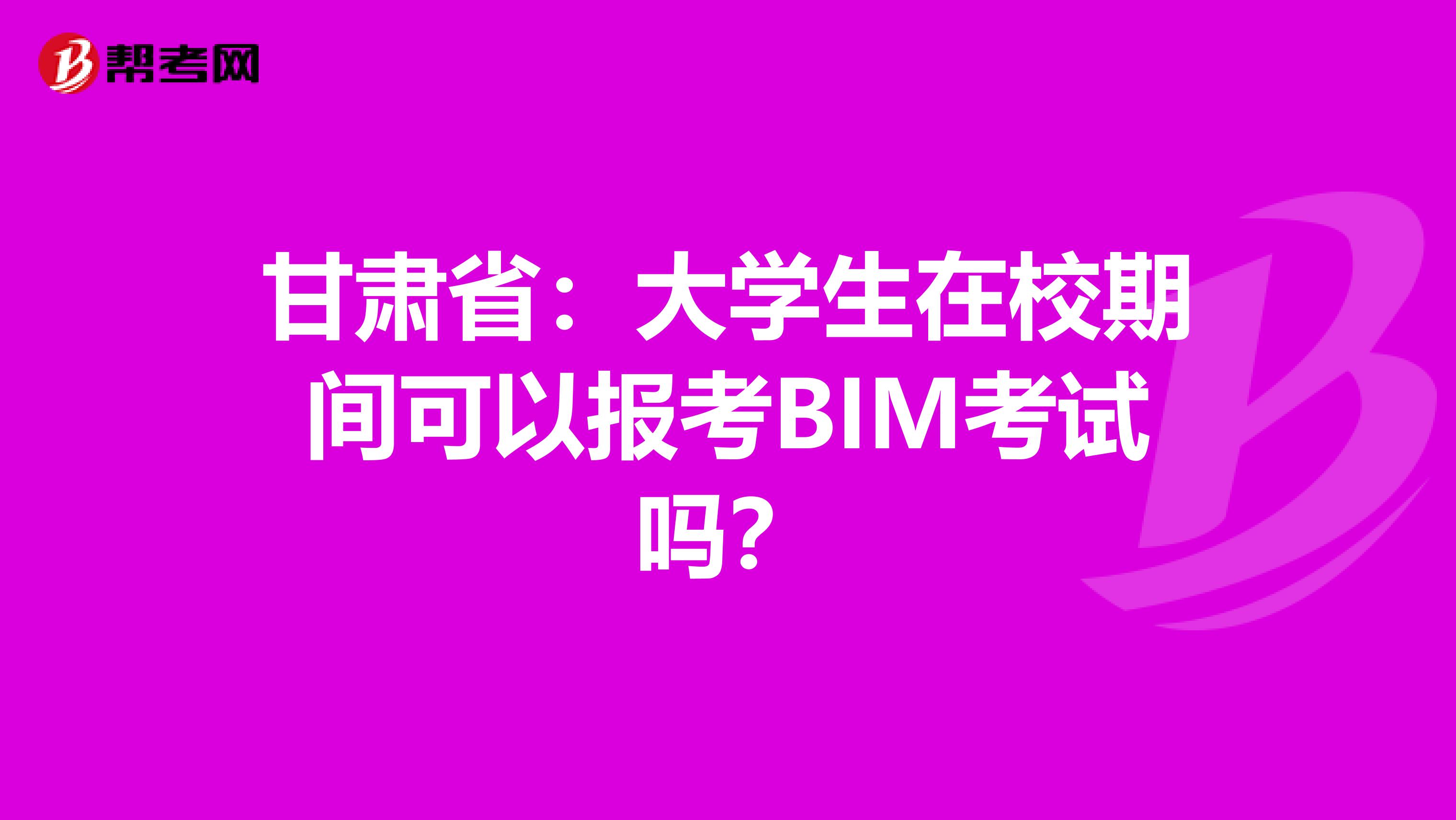 甘肃省：大学生在校期间可以报考BIM考试吗？