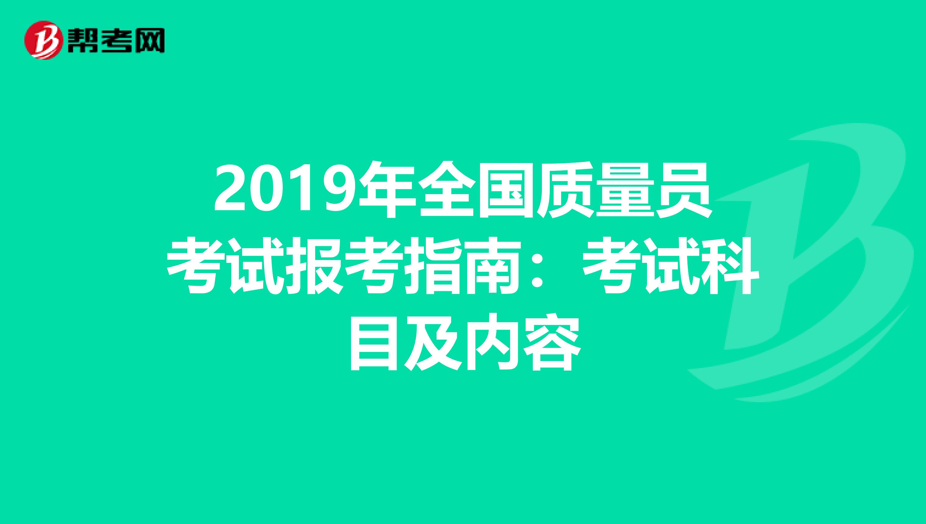 2019年全国质量员考试报考指南：考试科目及内容