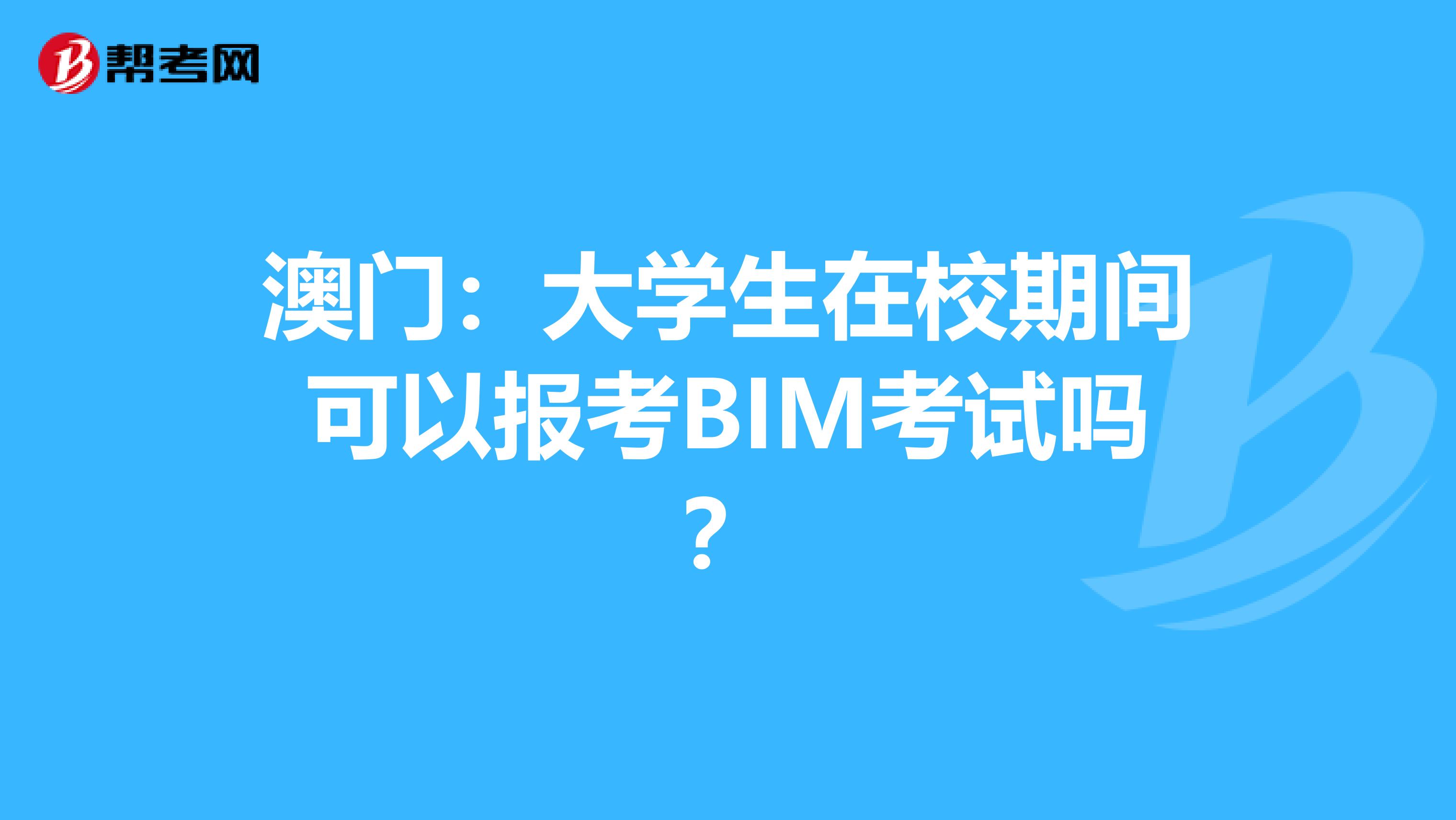 澳门：大学生在校期间可以报考BIM考试吗？