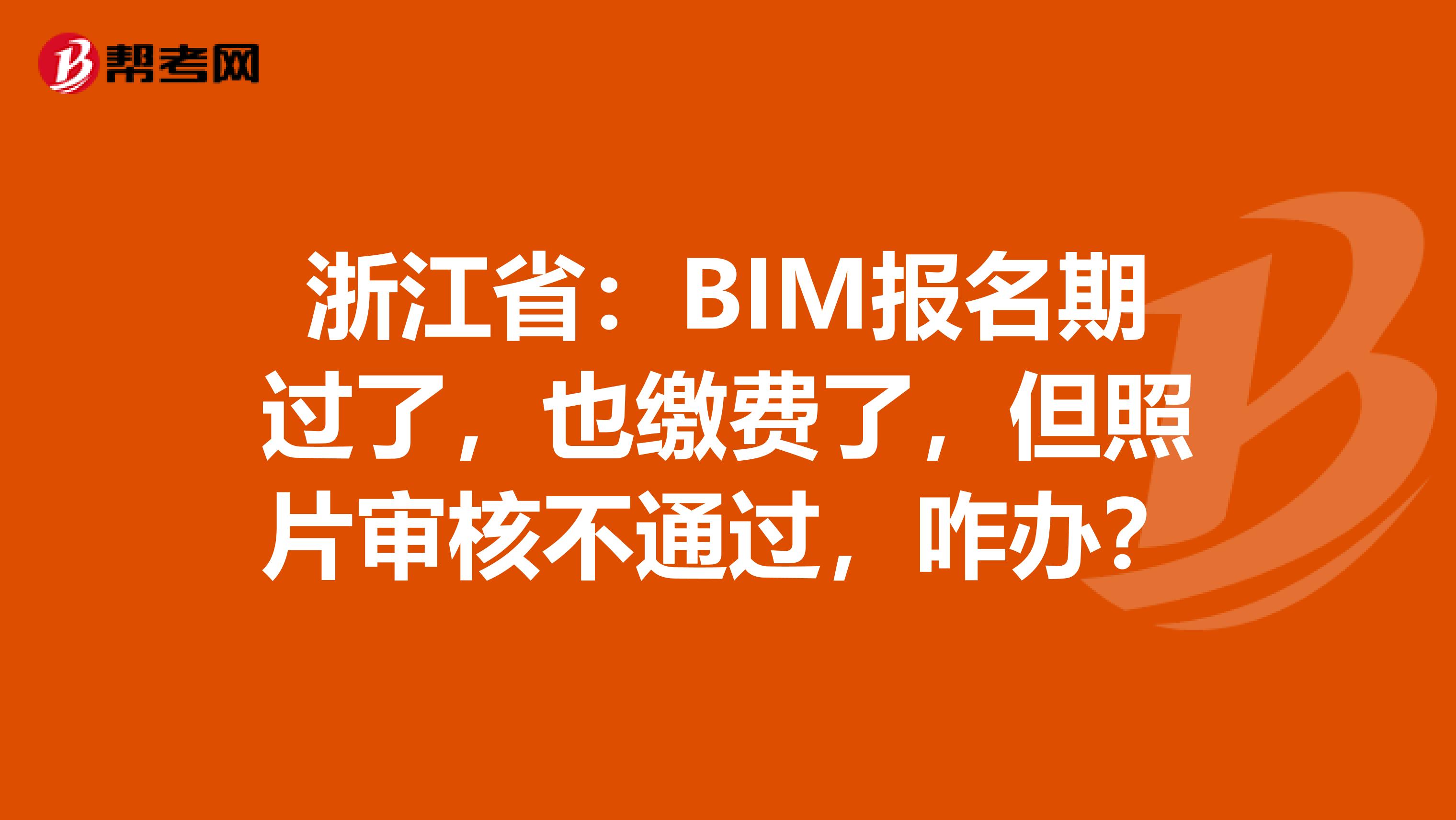 浙江省：BIM报名期过了，也缴费了，但照片审核不通过，咋办？