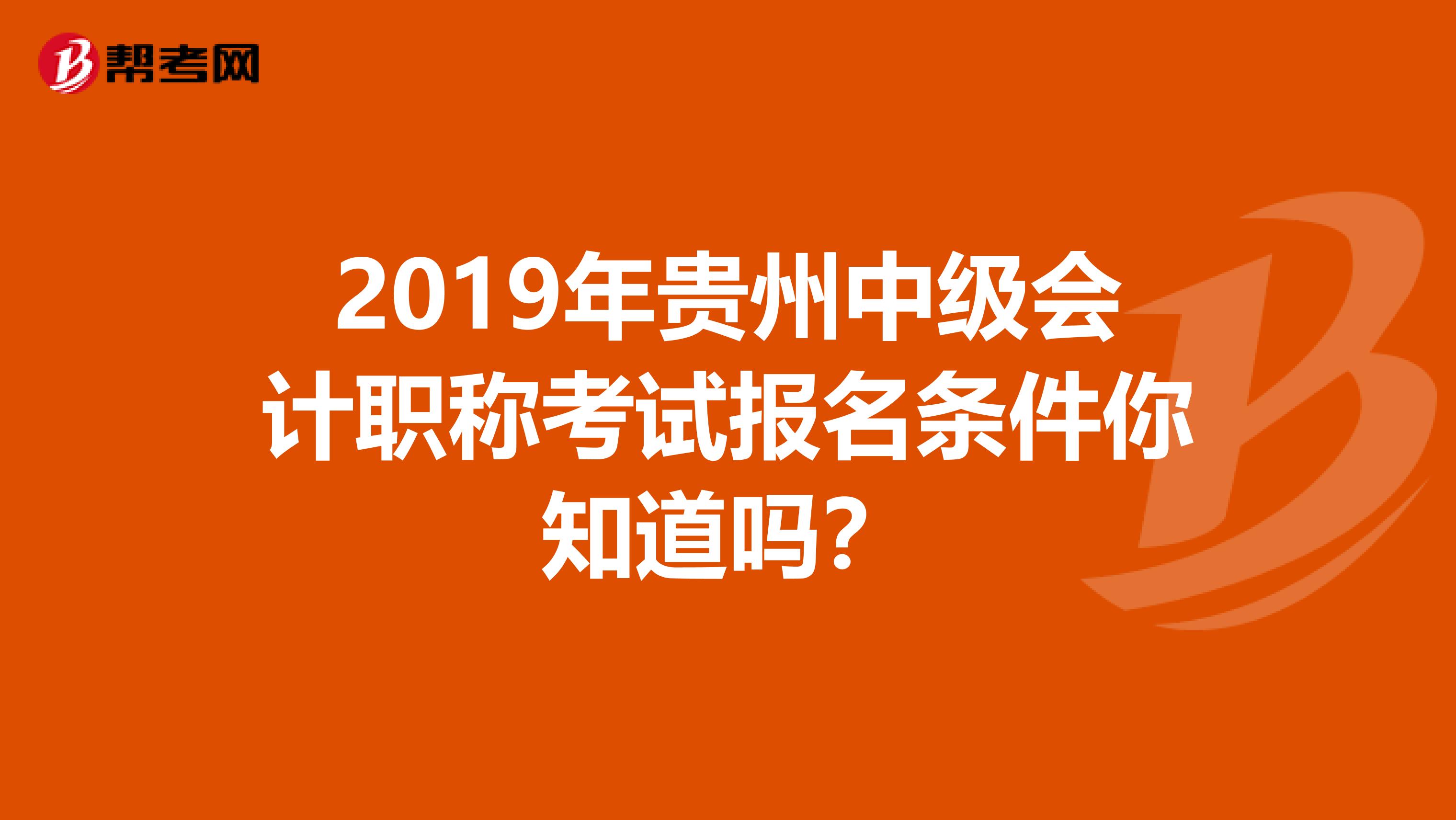 2019年贵州中级会计职称考试报名条件你知道吗？