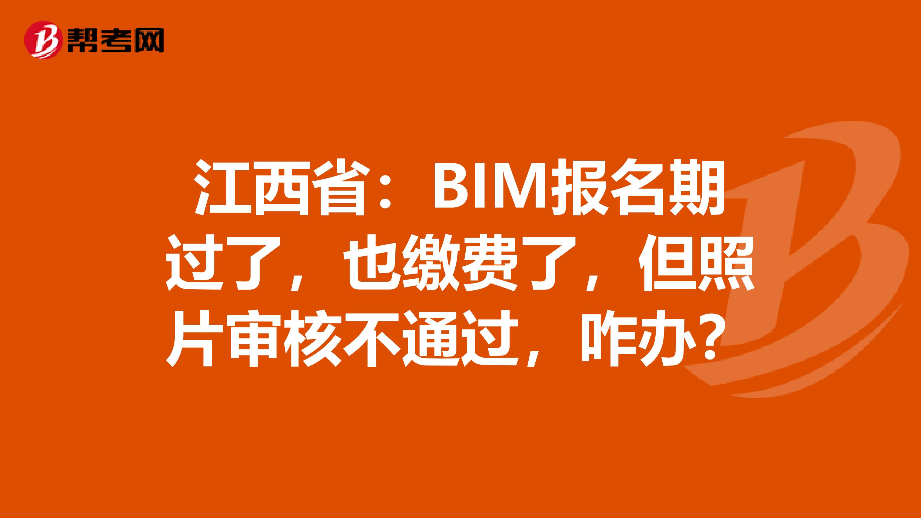 江西省：BIM报名期过了，也缴费了，但照片审核不通过，咋办？