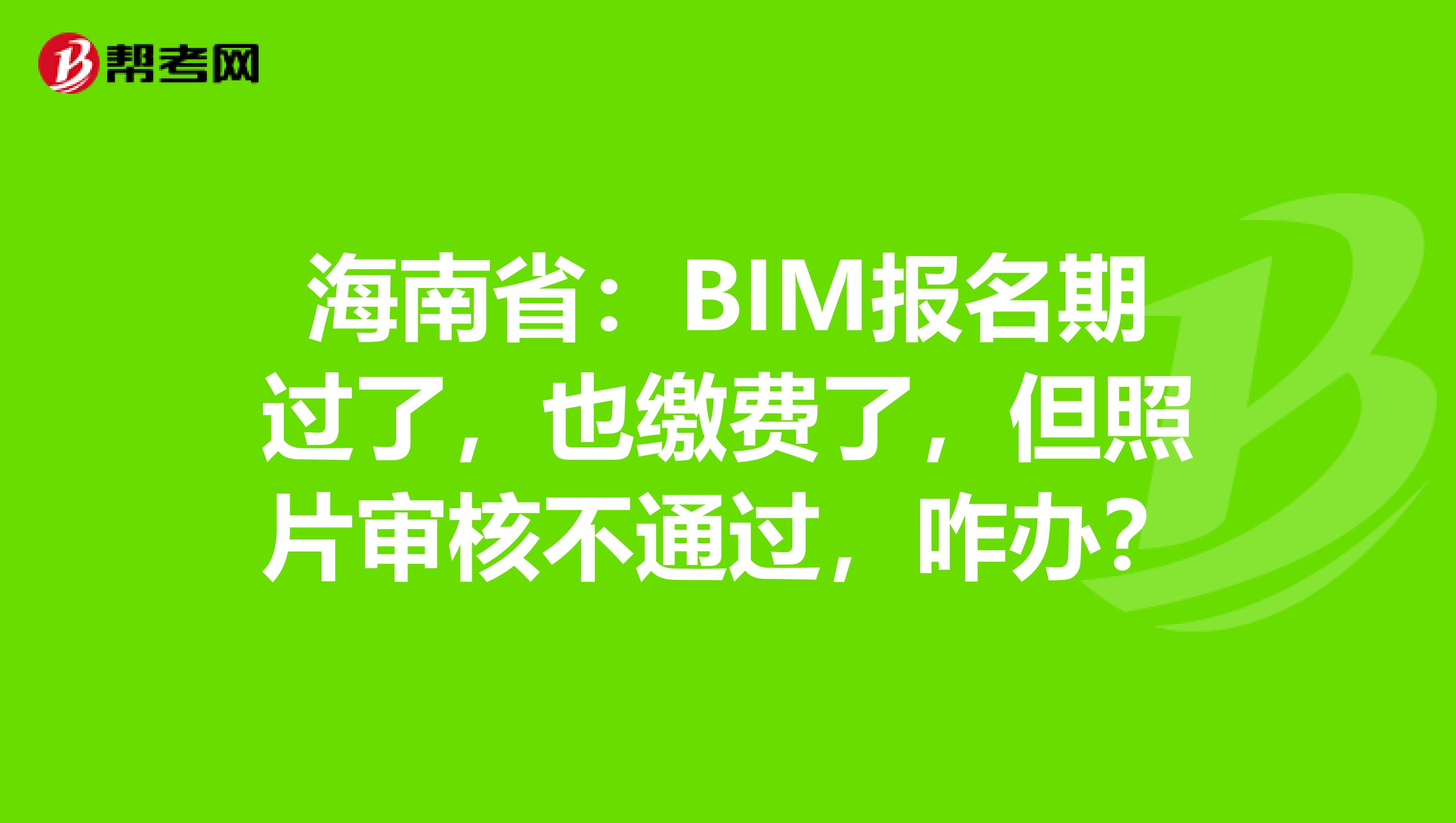 海南省：BIM报名期过了，也缴费了，但照片审核不通过，咋办？