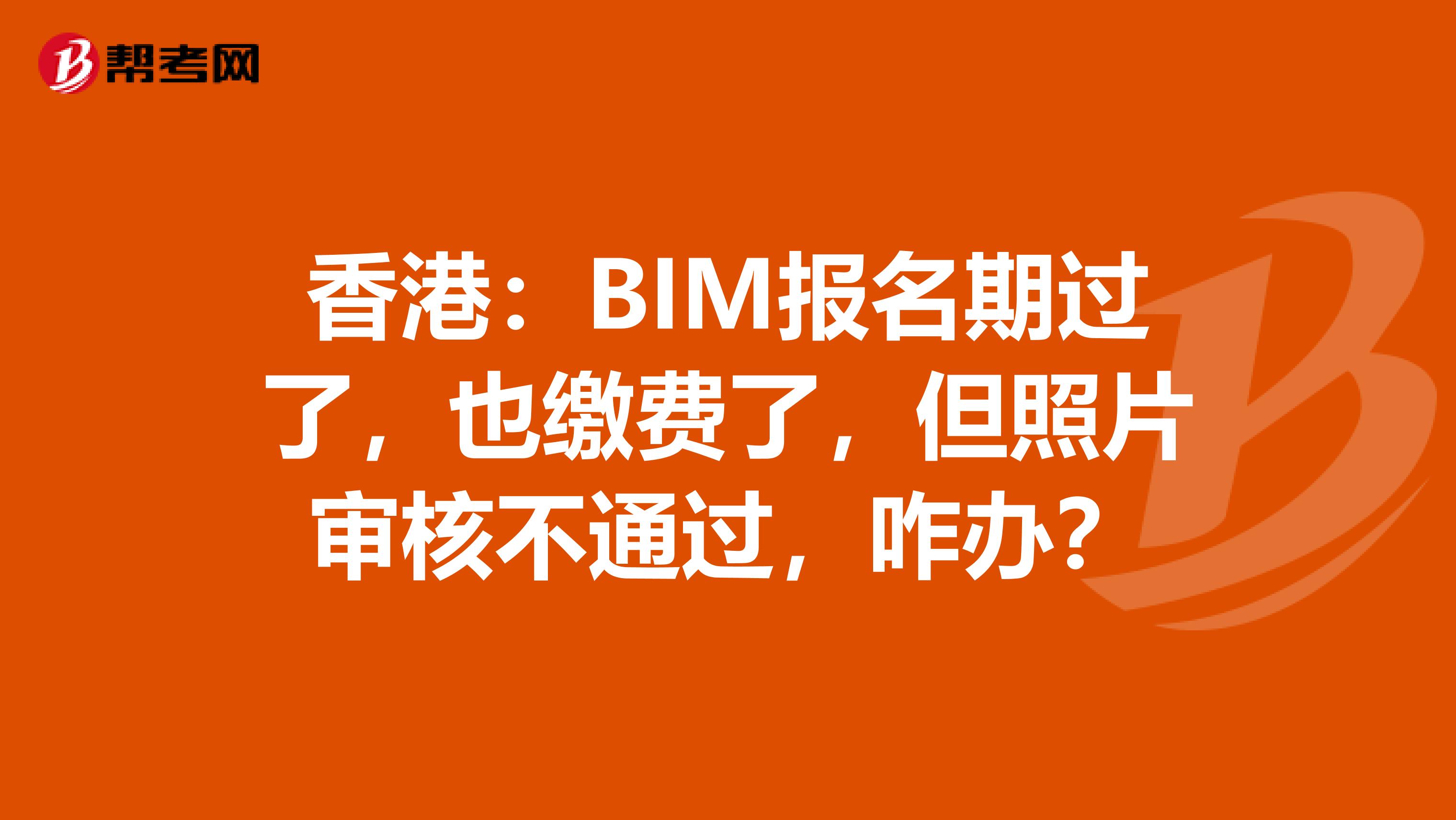 香港：BIM报名期过了，也缴费了，但照片审核不通过，咋办？
