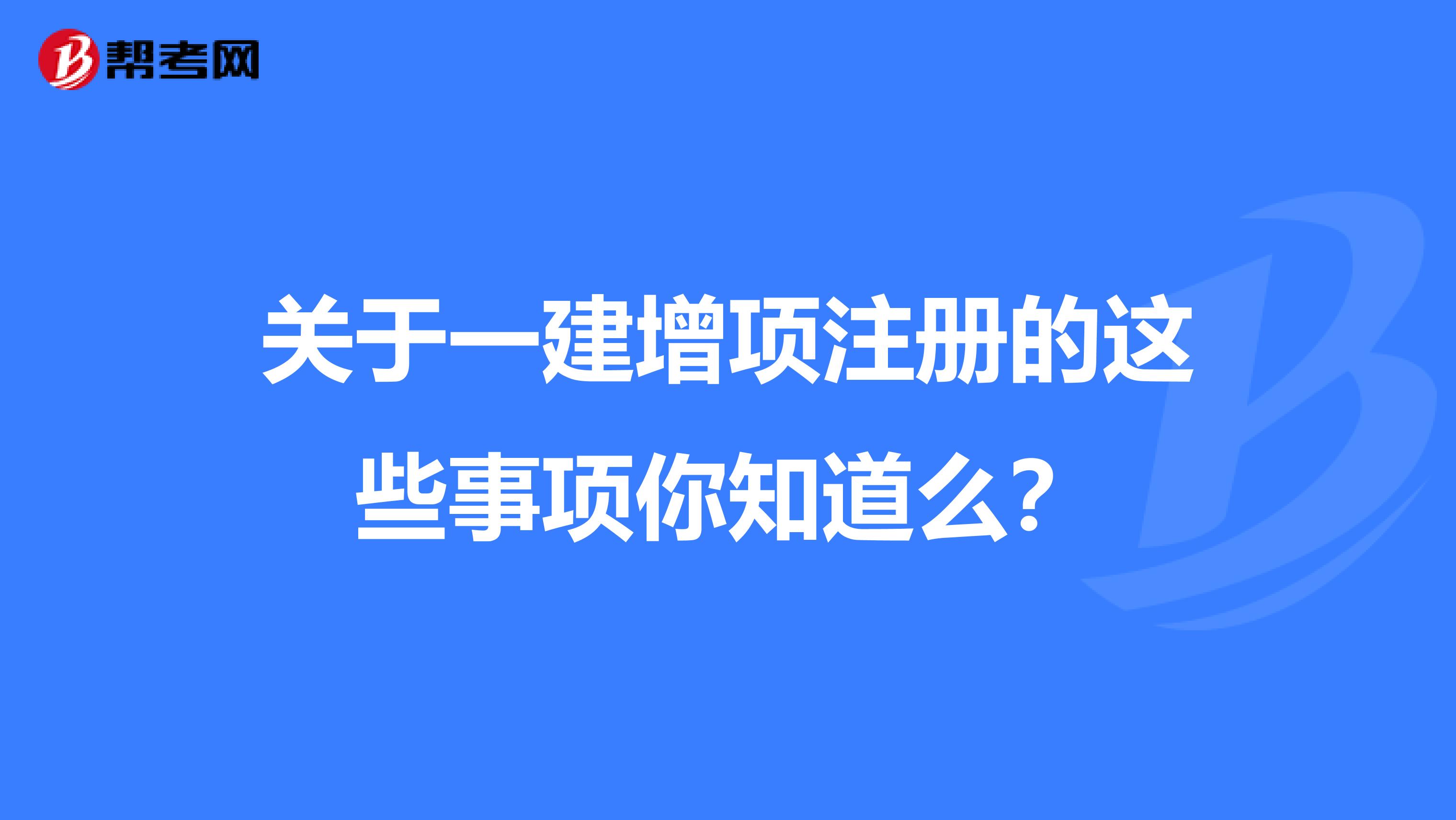 关于一建增项注册的这些事项你知道么？