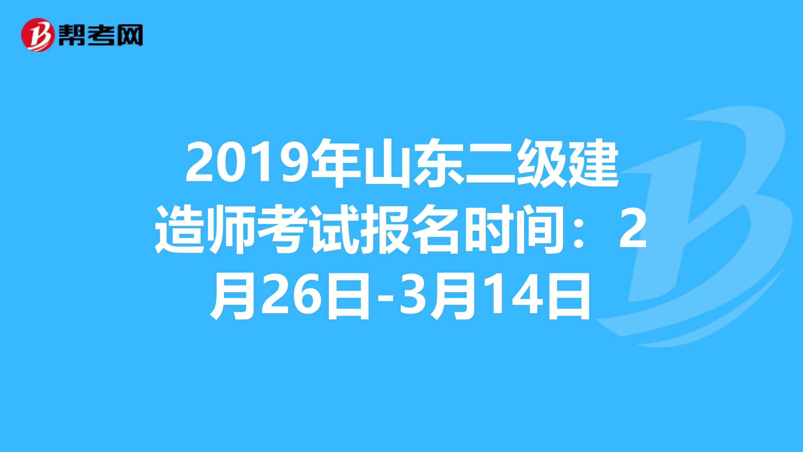 2019年山东二级建造师考试报名时间：2月26日-3月14日