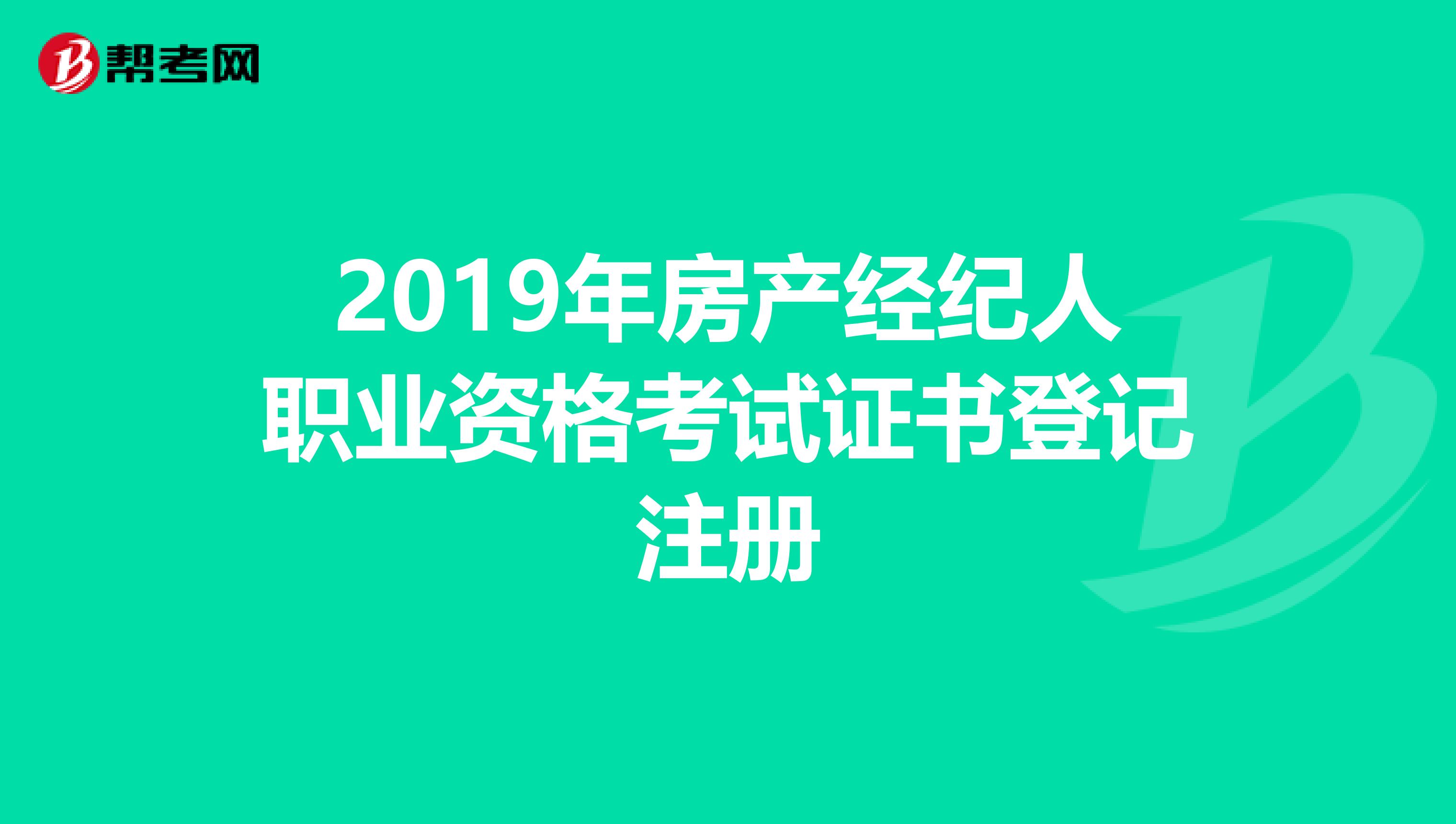2019年房產經紀人職業資格考試證書登記注冊