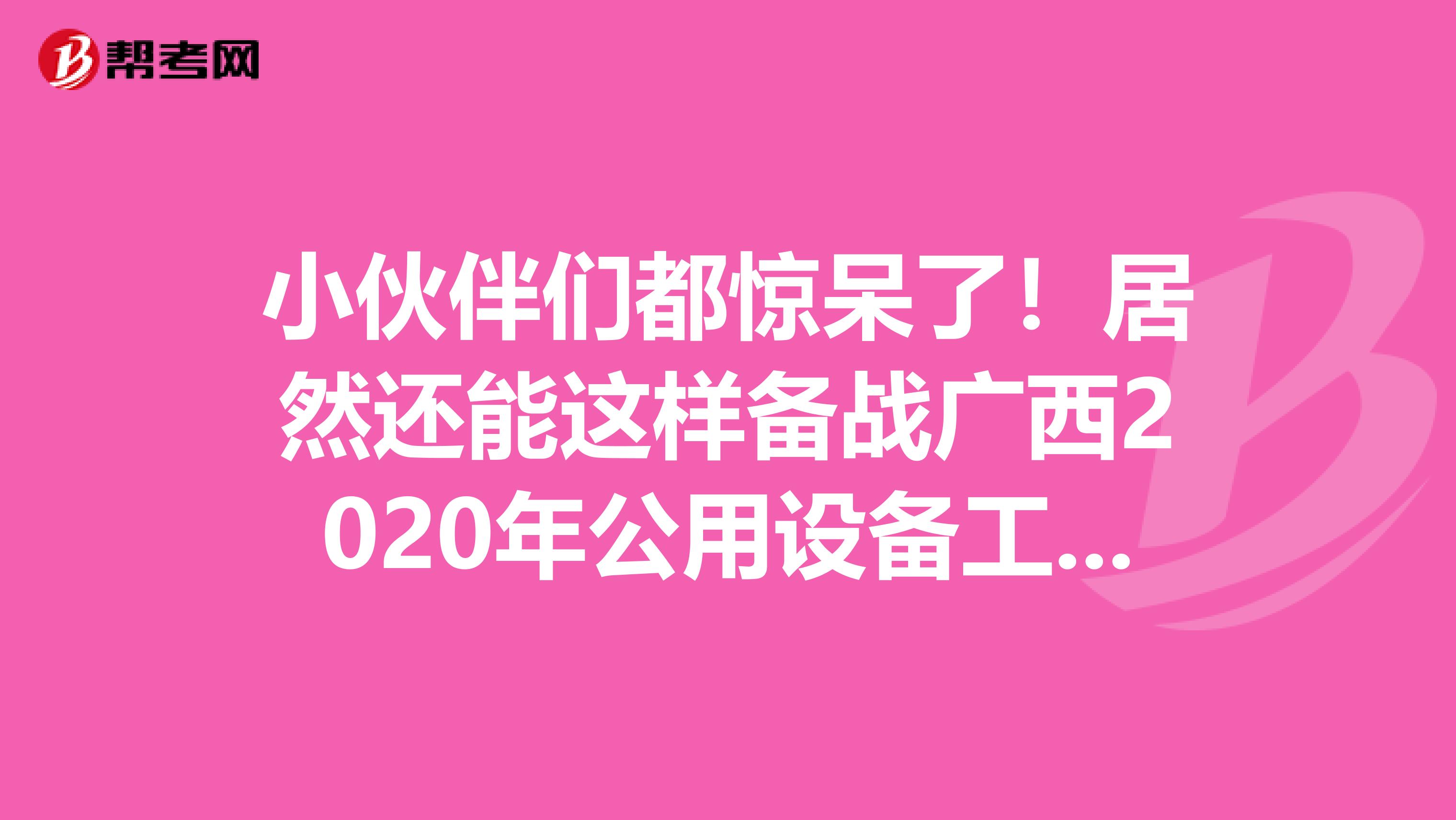 小伙伴们都惊呆了！居然还能这样备战广西2020年公用设备工程师！