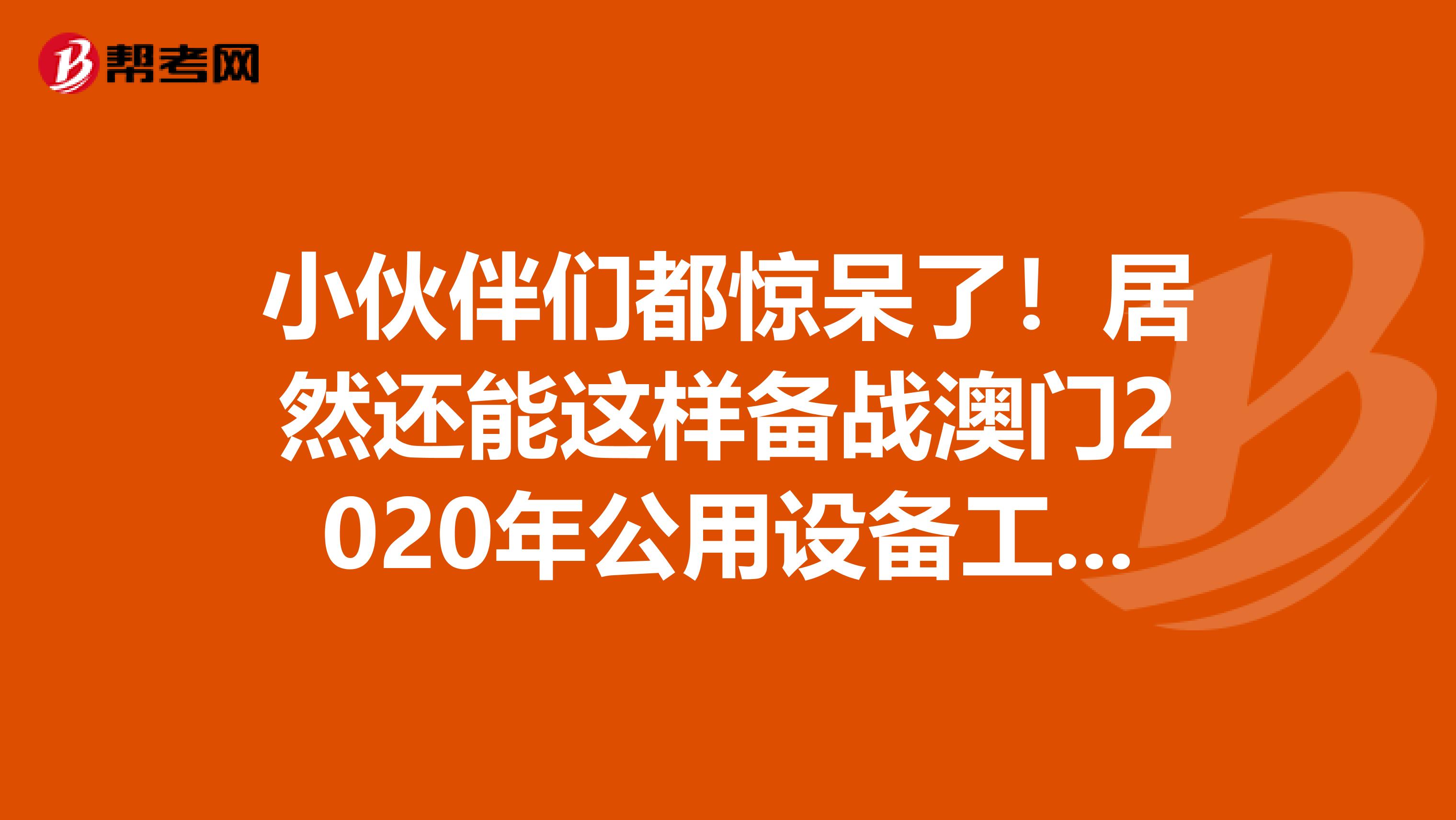 小伙伴们都惊呆了！居然还能这样备战澳门2020年公用设备工程师！