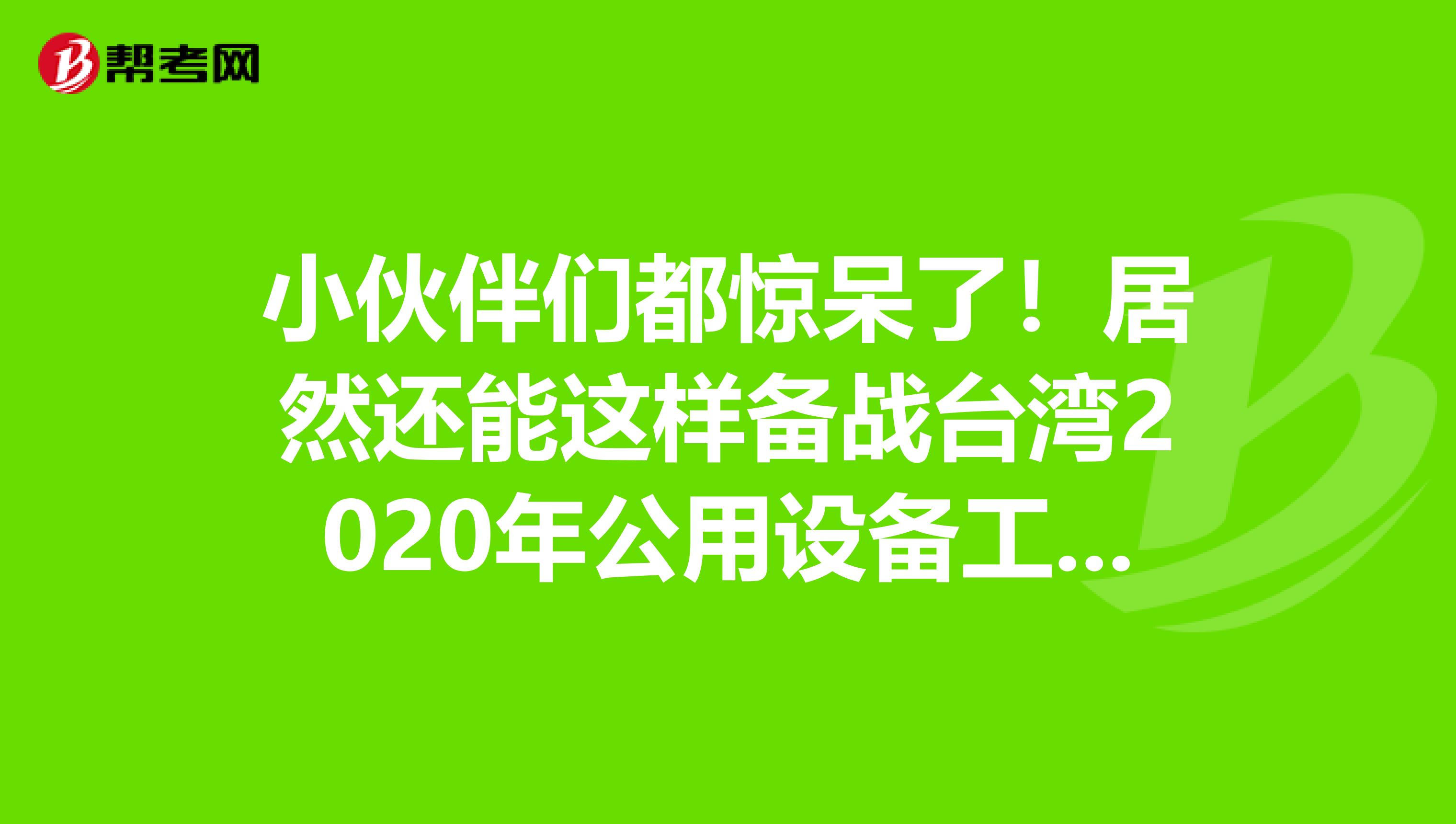 小伙伴们都惊呆了！居然还能这样备战台湾2020年公用设备工程师！