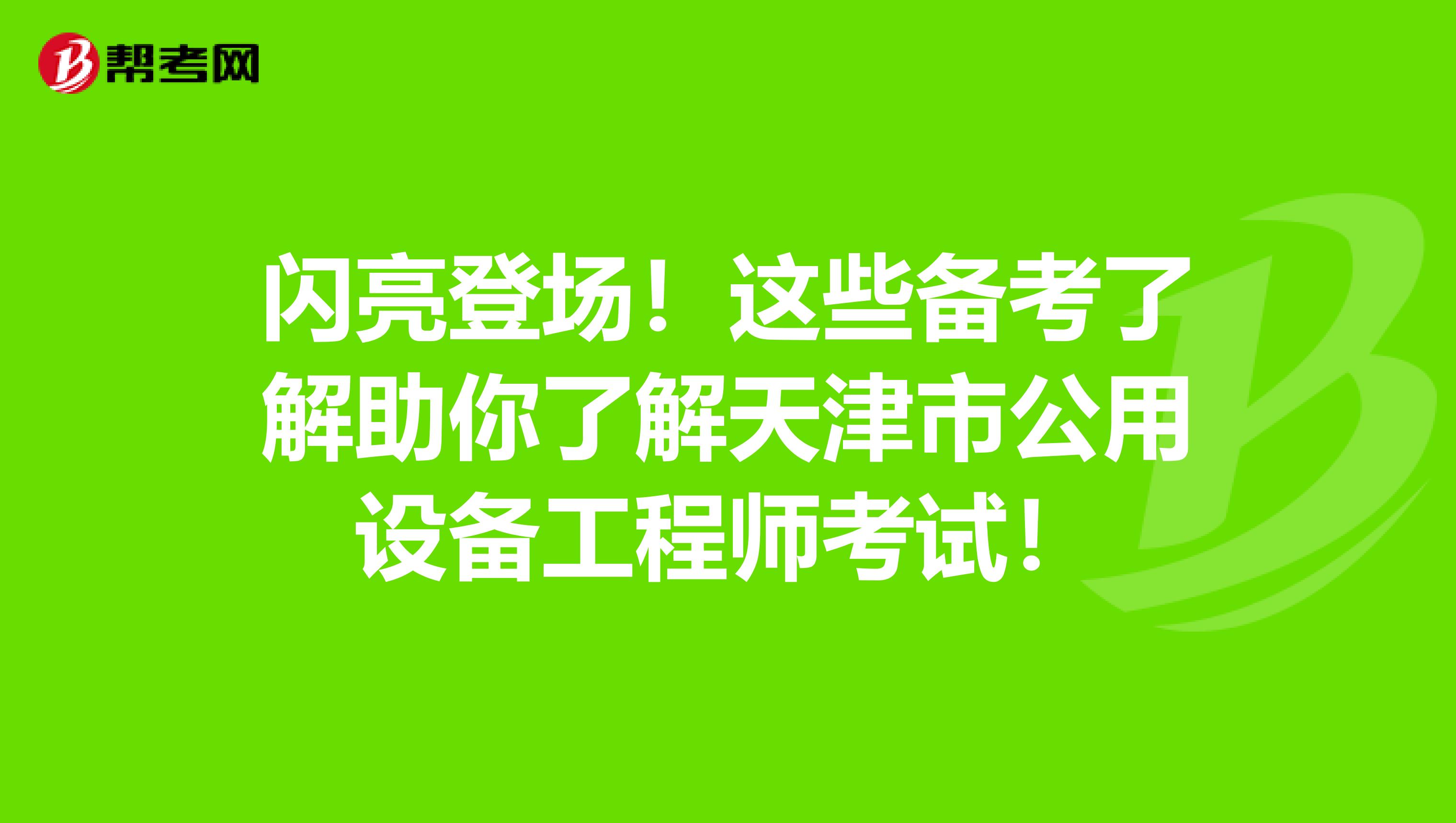 闪亮登场！这些备考了解助你了解天津市公用设备工程师考试！