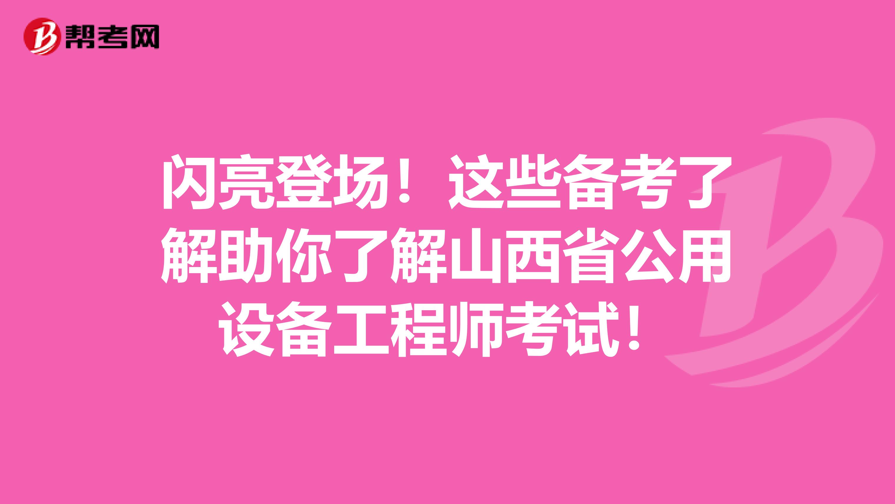 闪亮登场！这些备考了解助你了解山西省公用设备工程师考试！