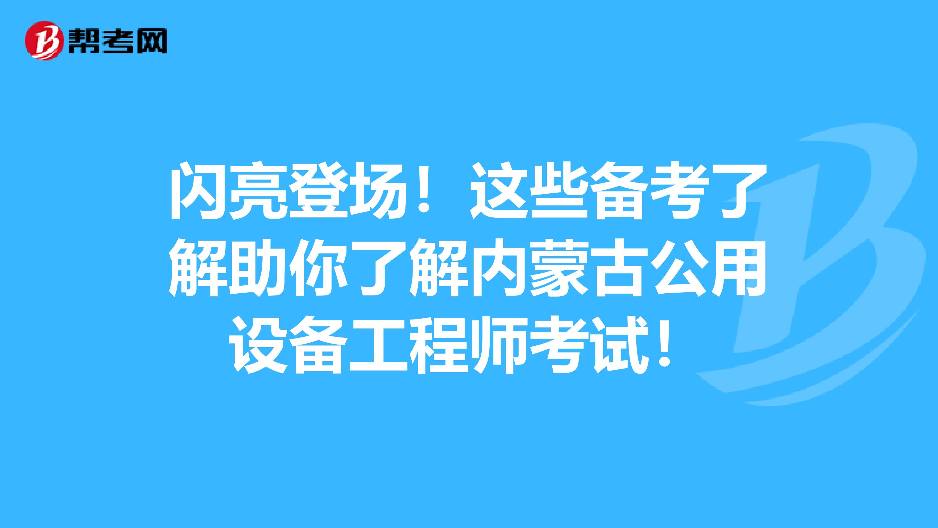 闪亮登场！这些备考了解助你了解内蒙古公用设备工程师考试！