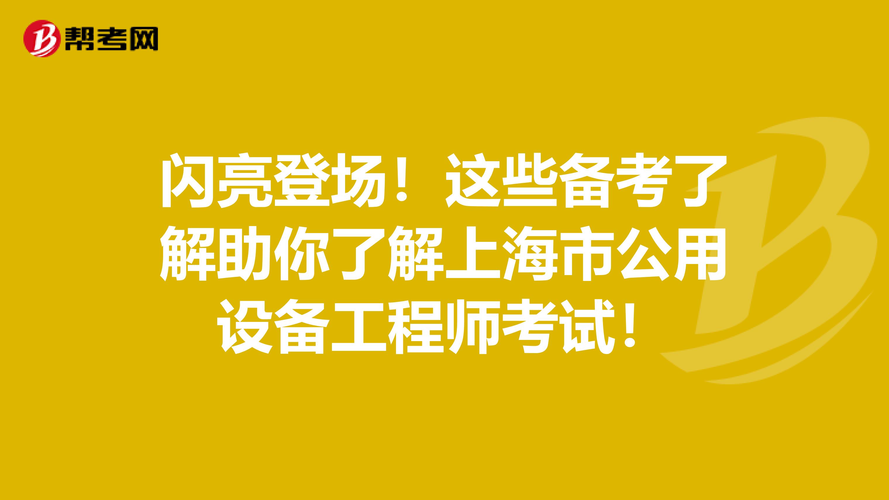 闪亮登场！这些备考了解助你了解上海市公用设备工程师考试！