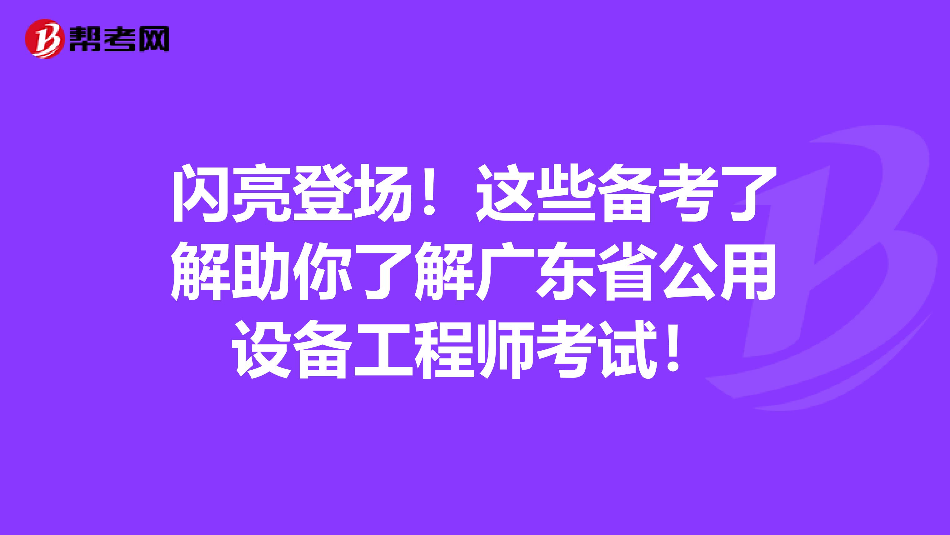 闪亮登场！这些备考了解助你了解广东省公用设备工程师考试！