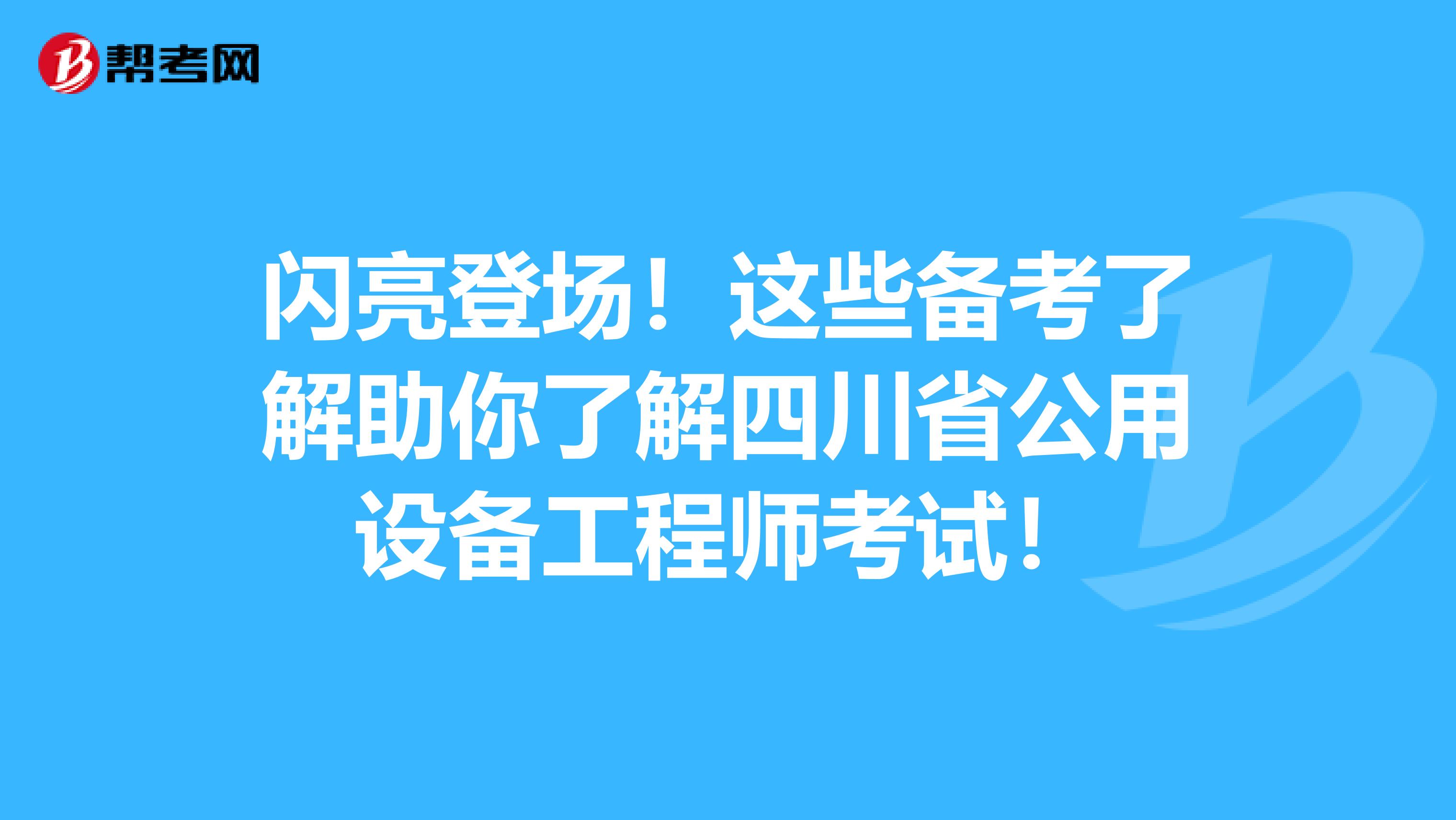 闪亮登场！这些备考了解助你了解四川省公用设备工程师考试！
